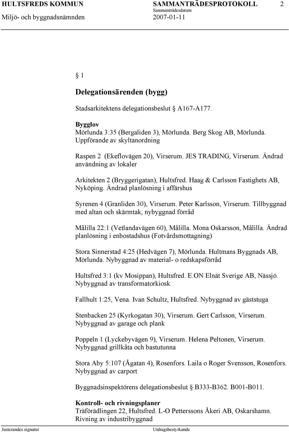 Ändrad planlösning i affärshus Syrenen 4 (Granliden 30), Virserum. Peter Karlsson, Virserum. Tillbyggnad med altan och skärmtak, nybyggnad förråd Målilla 22:1 (Vetlandavägen 60), Målilla.