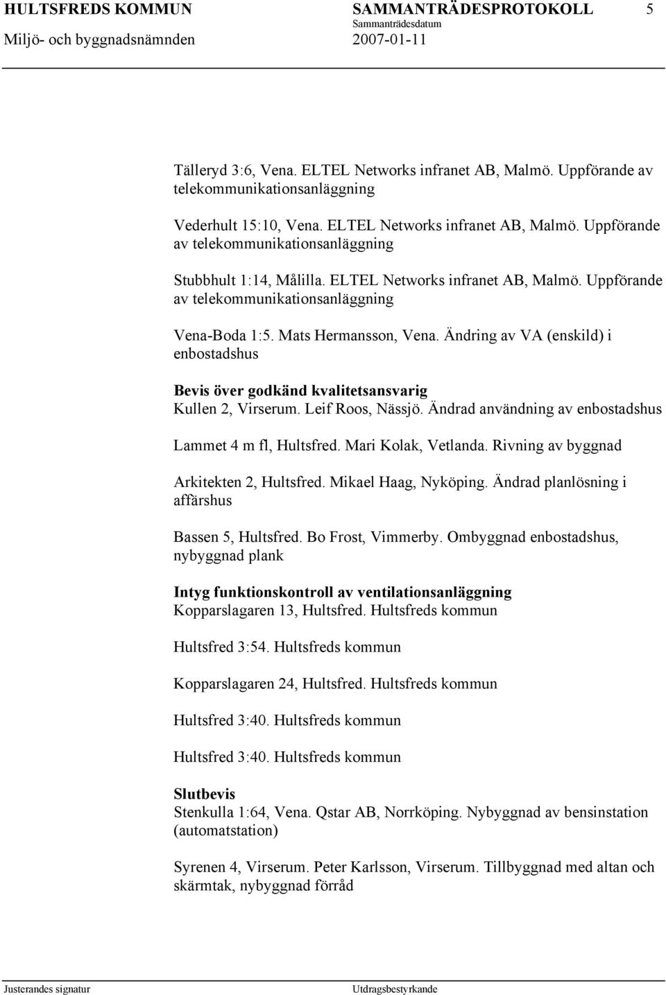 Ändring av VA (enskild) i enbostadshus Bevis över godkänd kvalitetsansvarig Kullen 2, Virserum. Leif Roos, Nässjö. Ändrad användning av enbostadshus Lammet 4 m fl, Hultsfred. Mari Kolak, Vetlanda.