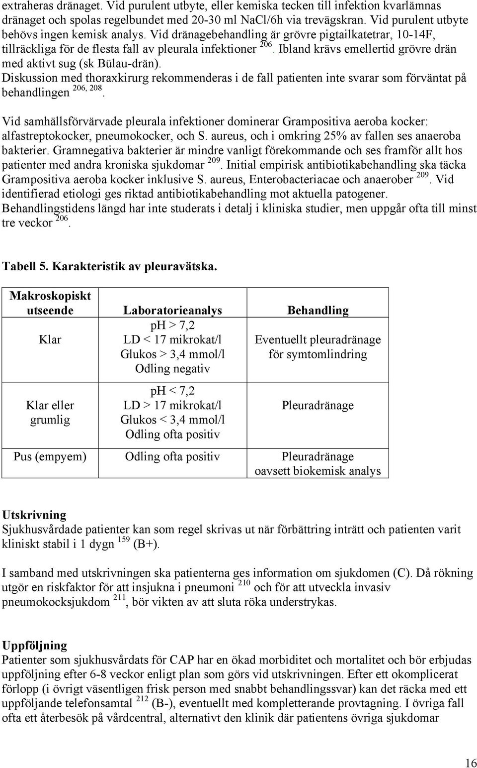 Ibland krävs emellertid grövre drän med aktivt sug (sk Bülau-drän). Diskussion med thoraxkirurg rekommenderas i de fall patienten inte svarar som förväntat på behandlingen 206, 208.