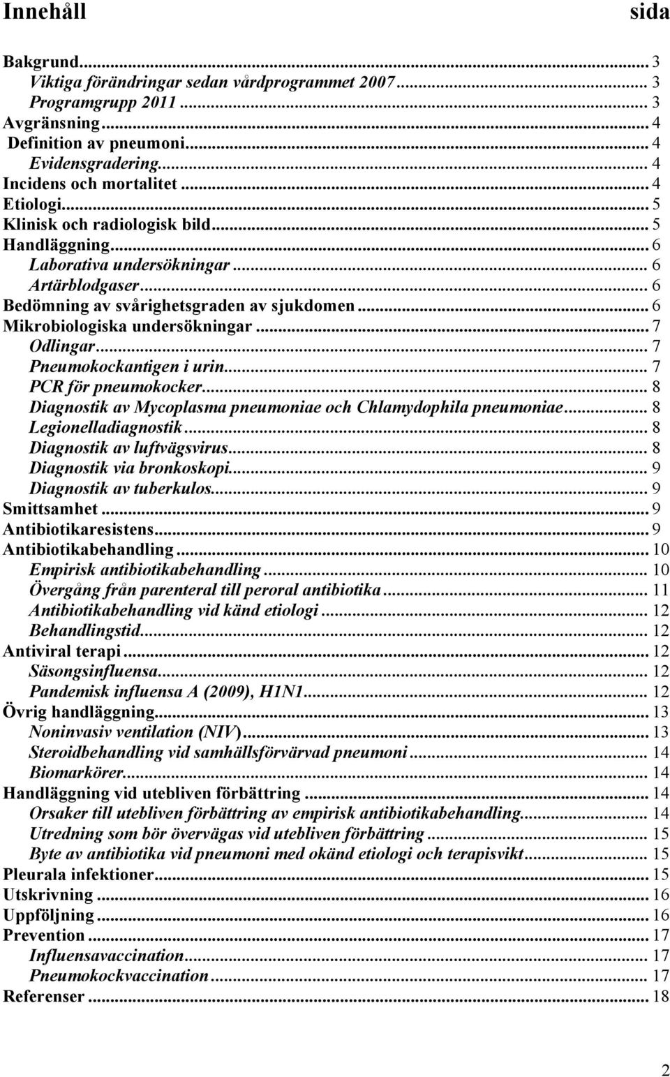 .. 7 Odlingar... 7 Pneumokockantigen i urin... 7 PCR för pneumokocker... 8 Diagnostik av Mycoplasma pneumoniae och Chlamydophila pneumoniae... 8 Legionelladiagnostik... 8 Diagnostik av luftvägsvirus.