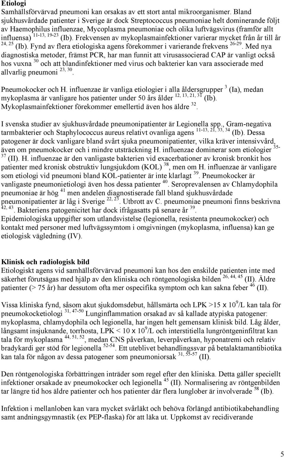 11-13, 19-23 (Ib). Frekvensen av mykoplasmainfektioner varierar mycket från år till år 24, 25 (Ib). Fynd av flera etiologiska agens förekommer i varierande frekvens 26-29.