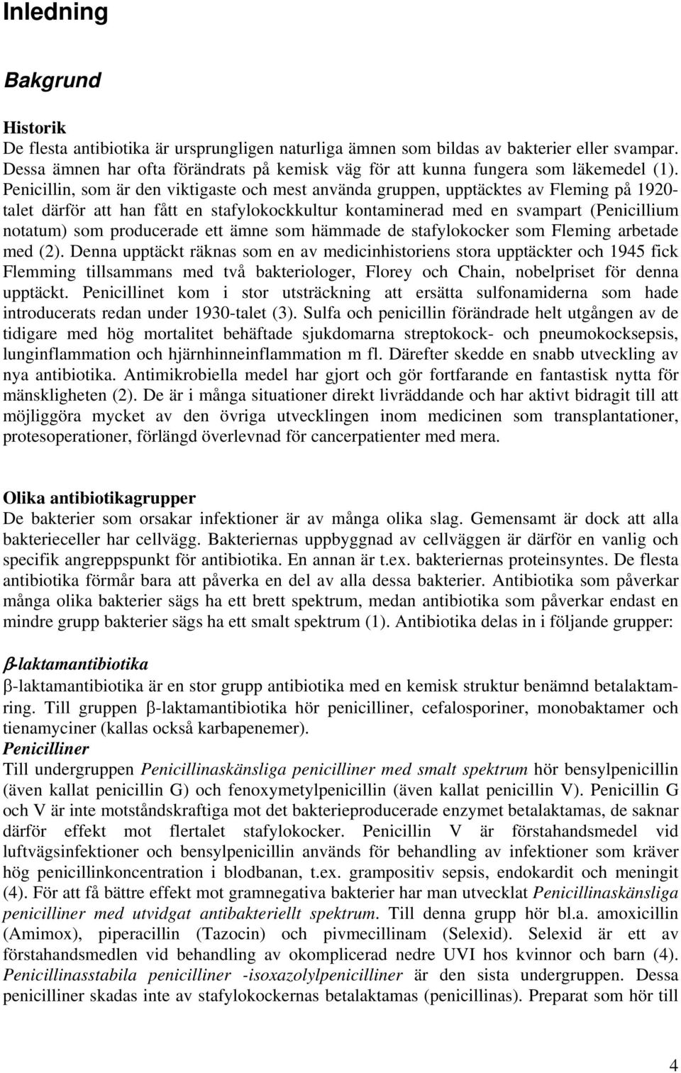 Penicillin, som är den viktigaste och mest använda gruppen, upptäcktes av Fleming på 1920- talet därför att han fått en stafylokockkultur kontaminerad med en svampart (Penicillium notatum) som