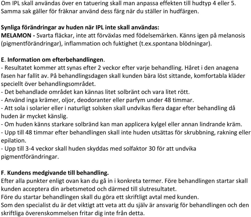 ex.spontana blödningar). E. Information om efterbehandlingen. - Resultatet kommer att synas efter 2 veckor efter varje behandling. Håret i den anagena fasen har fallit av.