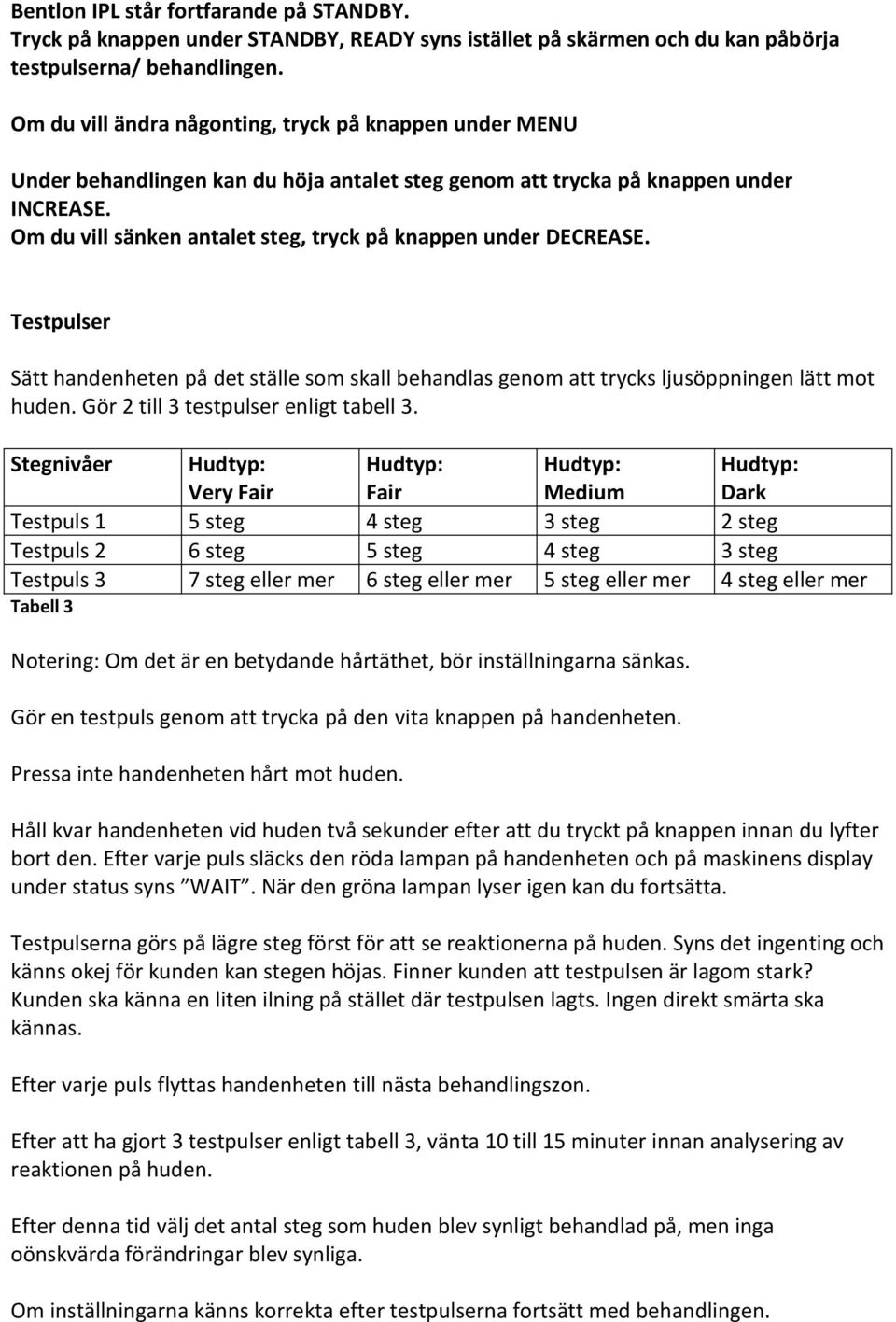 Om du vill sänken antalet steg, tryck på knappen under DECREASE. Testpulser Sätt handenheten på det ställe som skall behandlas genom att trycks ljusöppningen lätt mot huden.