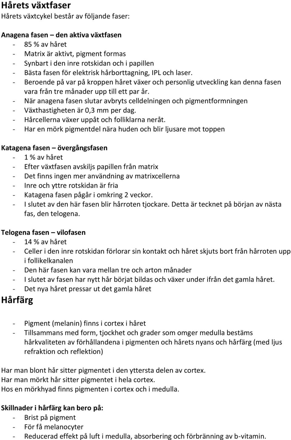 - När anagena fasen slutar avbryts celldelningen och pigmentformningen - Växthastigheten är 0,3 mm per dag. - Hårcellerna växer uppåt och folliklarna neråt.