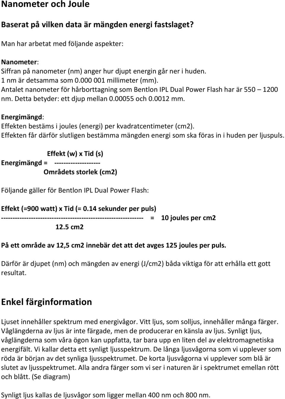 Energimängd: Effekten bestäms i joules (energi) per kvadratcentimeter (cm2). Effekten får därför slutligen bestämma mängden energi som ska föras in i huden per ljuspuls.