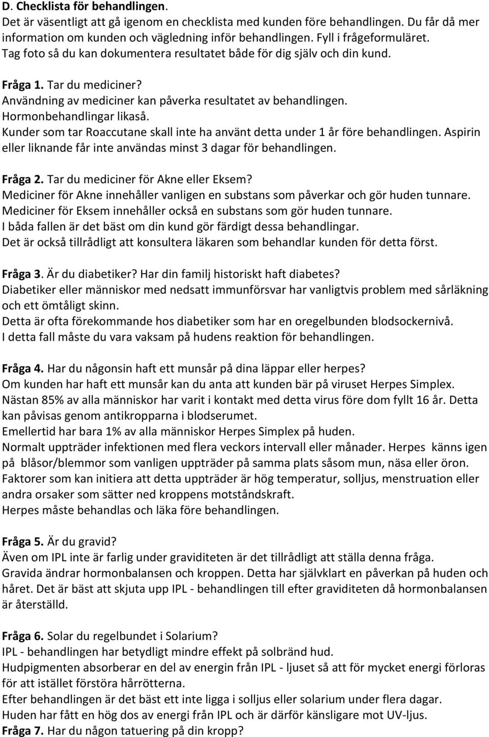 Hormonbehandlingar likaså. Kunder som tar Roaccutane skall inte ha använt detta under 1 år före behandlingen. Aspirin eller liknande får inte användas minst 3 dagar för behandlingen. Fråga 2.