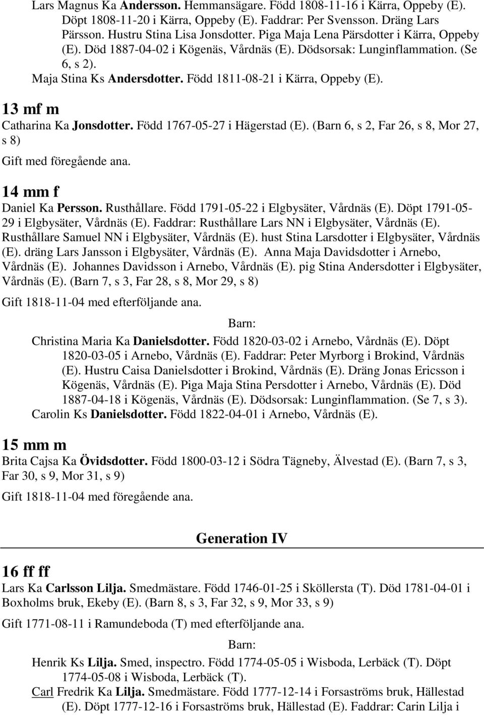 13 mf m Catharina Ka Jonsdotter. Född 1767-05-27 i Hägerstad (E). (Barn 6, s 2, Far 26, s 8, Mor 27, s 8) 14 mm f Daniel Ka Persson. Rusthållare. Född 1791-05-22 i Elgbysäter, Vårdnäs (E).