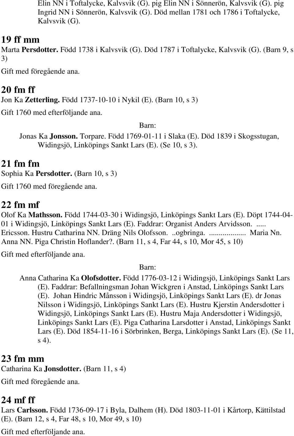 Torpare. Född 1769-01-11 i Slaka (E). Död 1839 i Skogsstugan, Widingsjö, Linköpings Sankt Lars (E). (Se 10, s 3). 21 fm fm Sophia Ka Persdotter. (Barn 10, s 3) Gift 1760 med föregående ana.