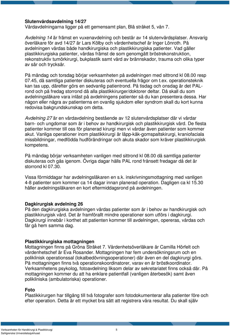 Vad gäller plastikkirurgiska patienter, vårdas främst de som genomgått bröstrekonstruktion, rekonstruktiv tumörkirurgi, bukplastik samt vård av brännskador, trauma och olika typer av sår och trycksår.