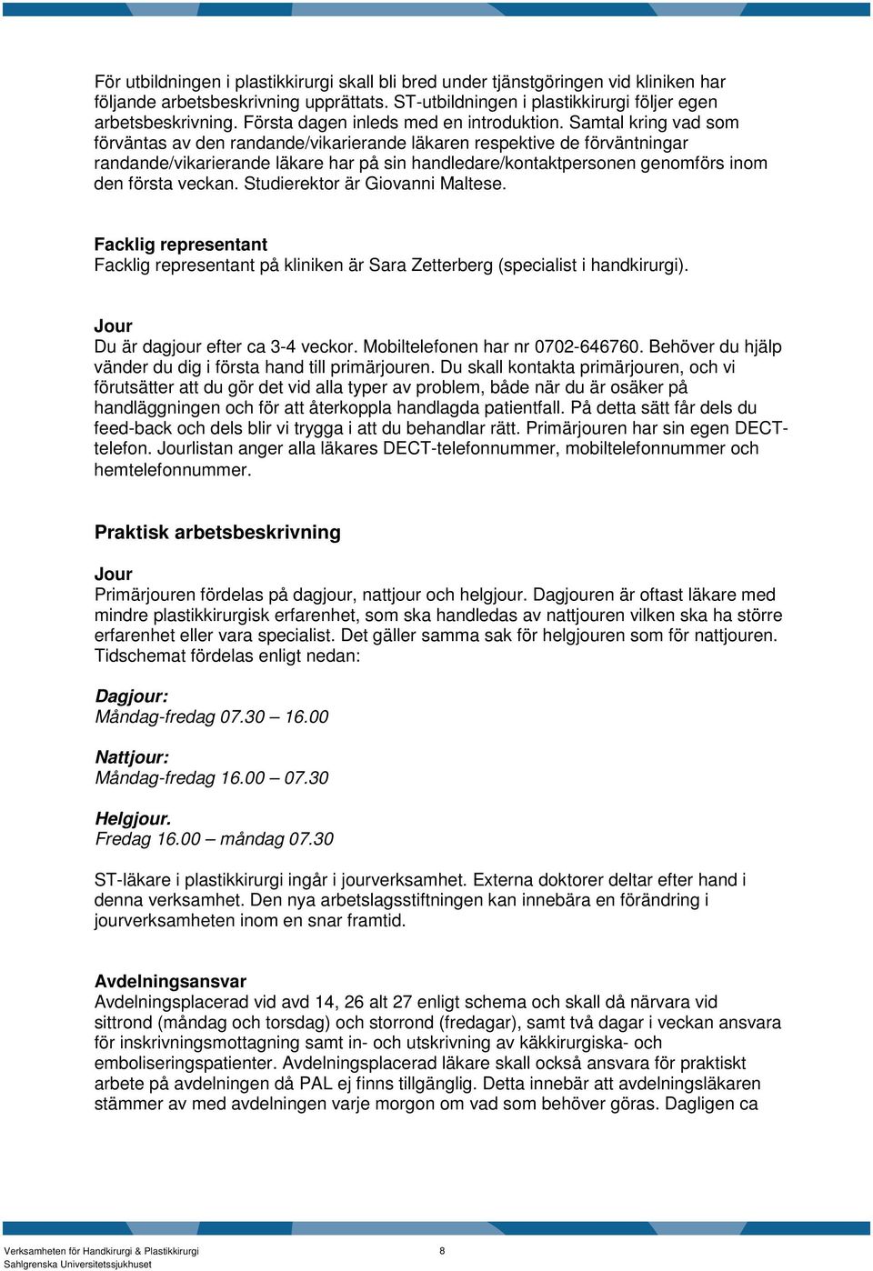 Samtal kring vad som förväntas av den randande/vikarierande läkaren respektive de förväntningar randande/vikarierande läkare har på sin handledare/kontaktpersonen genomförs inom den första veckan.