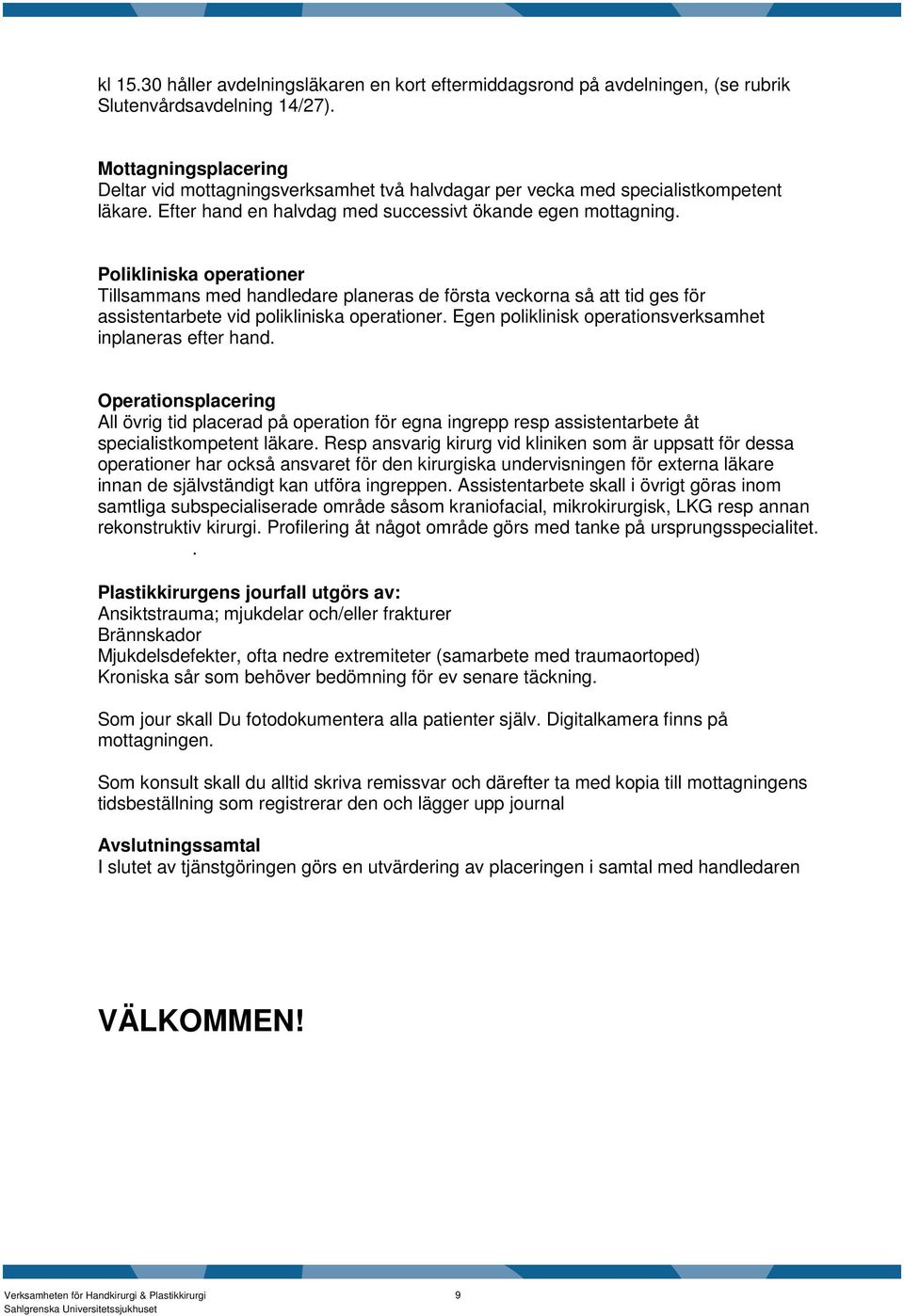 Polikliniska operationer Tillsammans med handledare planeras de första veckorna så att tid ges för assistentarbete vid polikliniska operationer.