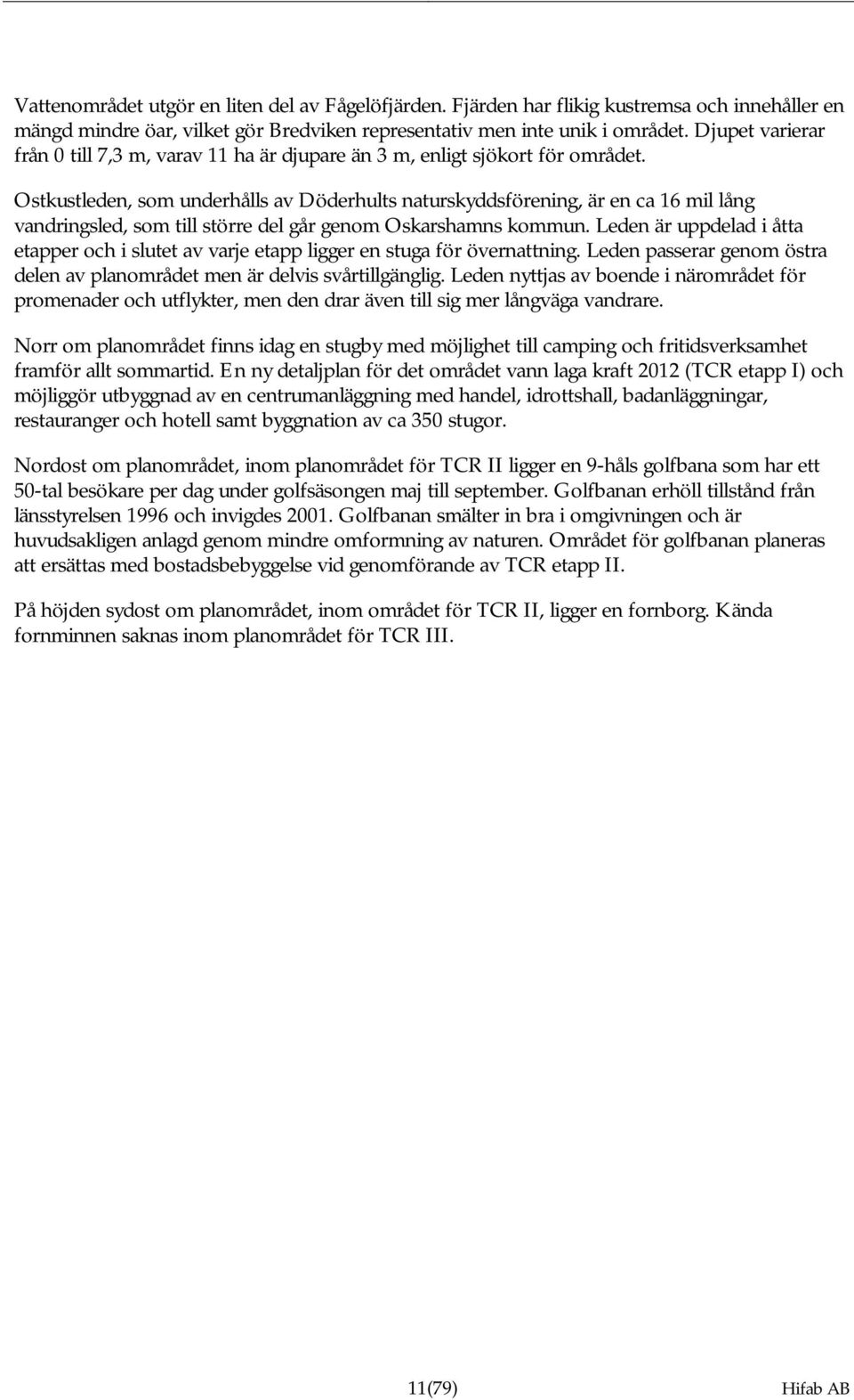 Ostkustleden, som underhålls av Döderhults naturskyddsförening, är en ca 16 mil lång vandringsled, som till större del går genom Oskarshamns kommun.