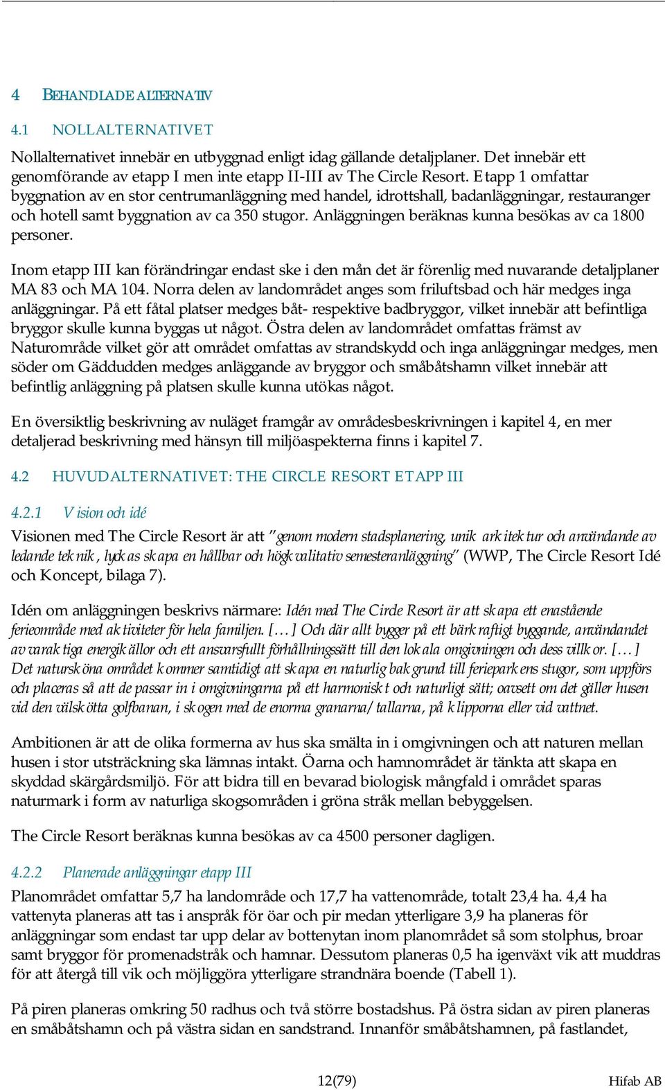 Etapp 1 omfattar byggnation av en stor centrumanläggning med handel, idrottshall, badanläggningar, restauranger och hotell samt byggnation av ca 350 stugor.