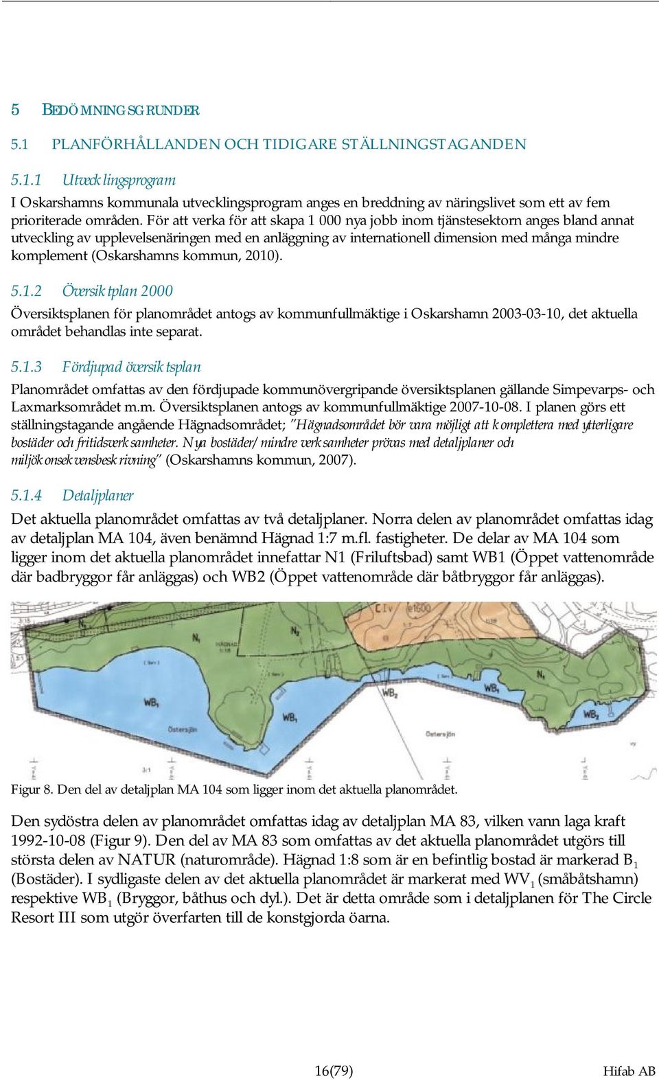 (Oskarshamns kommun, 2010). 5.1.2 Översiktplan 2000 Översiktsplanen för planområdet antogs av kommunfullmäktige i Oskarshamn 2003-03-10, det aktuella området behandlas inte separat. 5.1.3 Fördjupad översiktsplan Planområdet omfattas av den fördjupade kommunövergripande översiktsplanen gällande Simpevarps- och Laxmarksområdet m.