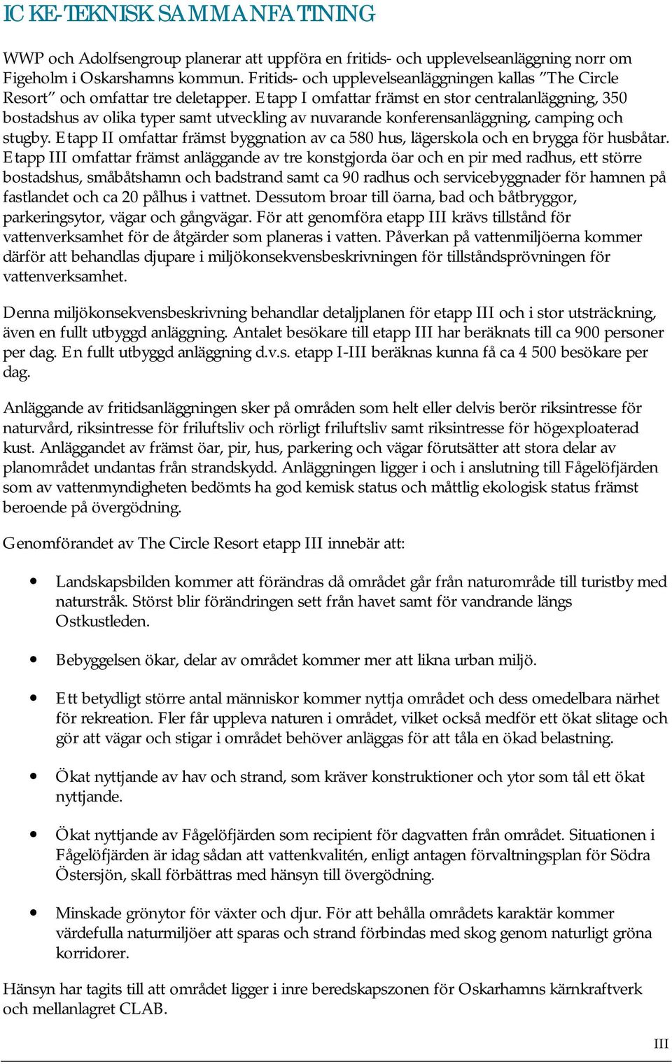 Etapp I omfattar främst en stor centralanläggning, 350 bostadshus av olika typer samt utveckling av nuvarande konferensanläggning, camping och stugby.