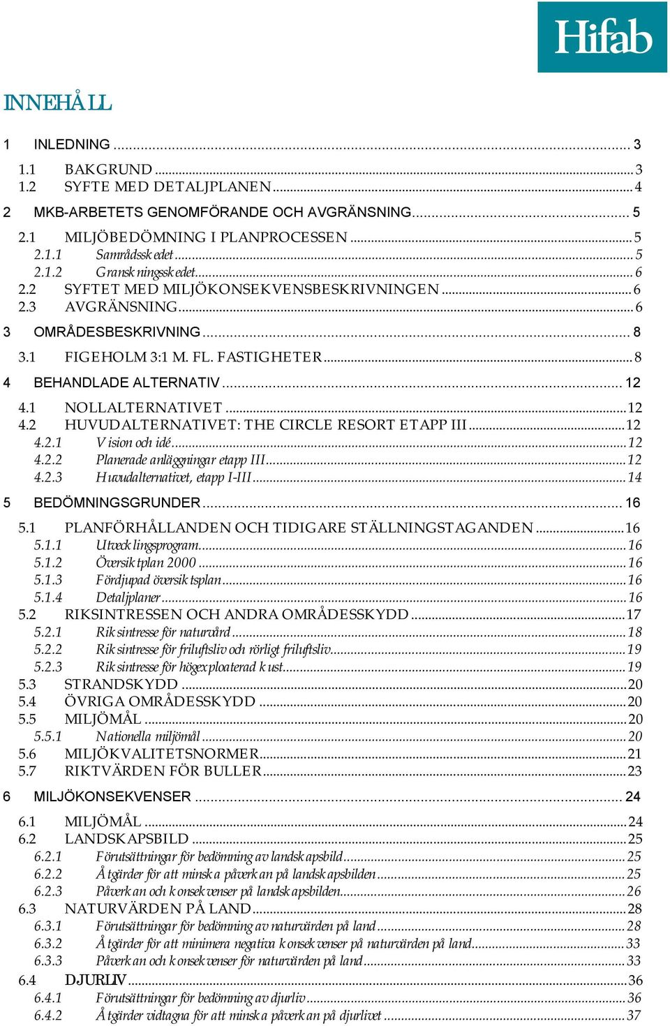 1 NOLLALTERNATIVET... 12 4.2 HUVUDALTERNATIVET: THE CIRCLE RESORT ETAPP III... 12 4.2.1 Vision och idé... 12 4.2.2 Planerade anläggningar etapp III... 12 4.2.3 Huvudalternativet, etapp I-III.