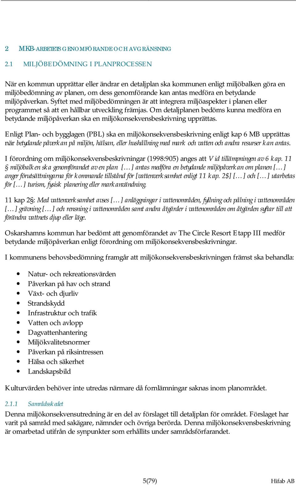betydande miljöpåverkan. Syftet med miljöbedömningen är att integrera miljöaspekter i planen eller programmet så att en hållbar utveckling främjas.