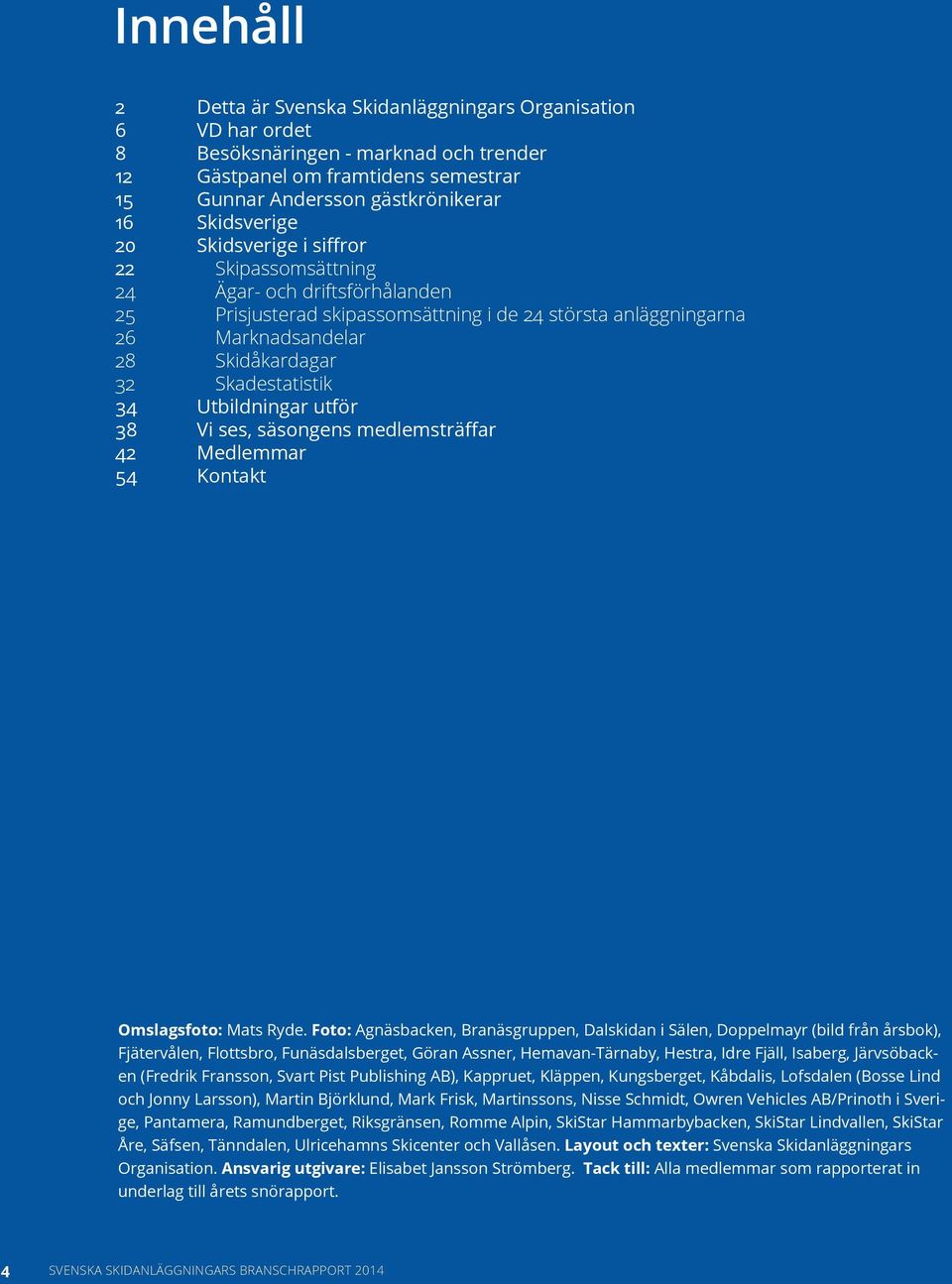 Utbildningar utför 38 Vi ses, säsongens medlemsträffar 42 Medlemmar 54 Kontakt Omslagsfoto: Mats Ryde.