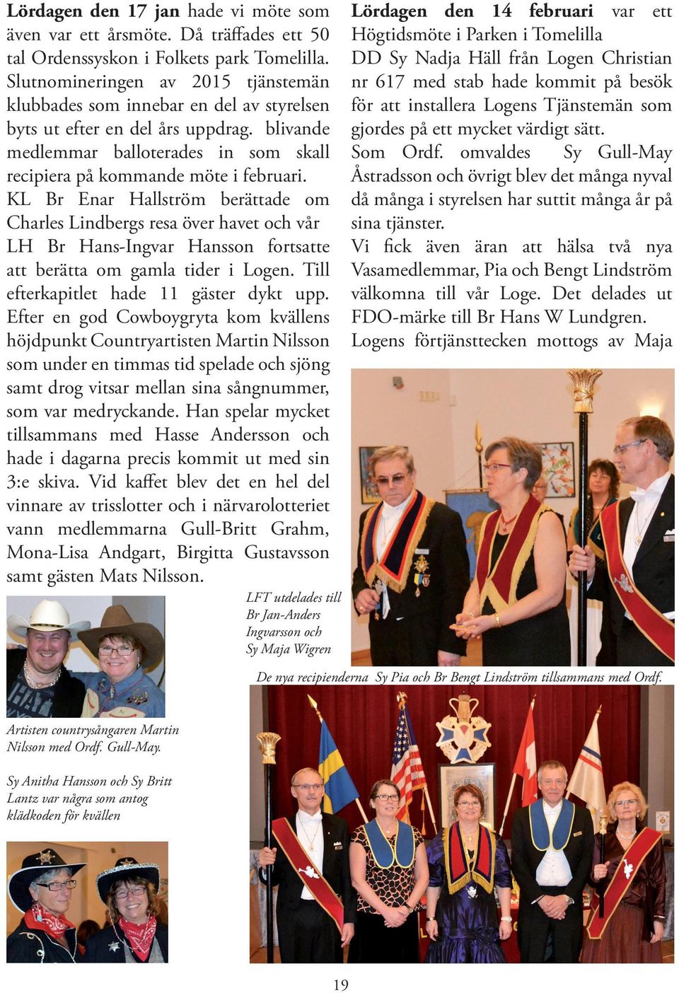 KL Br Enar Hallström berättade om Charles Lindbergs resa över havet och vår LH Br Hans-Ingvar Hansson fortsatte att berätta om gamla tider i Logen. Till efterkapitlet hade 11 gäster dykt upp.