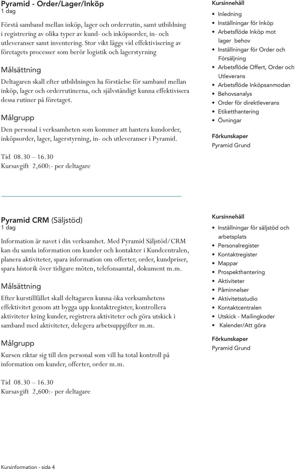 och självständigt kunna effektivisera dessa rutiner på företaget. Den personal i verksamheten som kommer att hantera kundorder, inköpsorder, lager, lagerstyrning, in- och utleveranser i Pyramid.