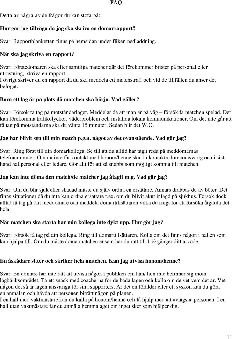 I övrigt skriver du en rapport då du ska meddela ett matchstraff och vid de tillfällen du anser det befogat. Bara ett lag är på plats då matchen ska börja. Vad gäller?