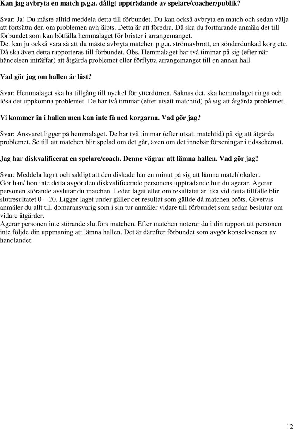 Då ska du fortfarande anmäla det till förbundet som kan bötfälla hemmalaget för brister i arrangemanget. Det kan ju också vara så att du måste avbryta matchen p.g.a. strömavbrott, en sönderdunkad korg etc.