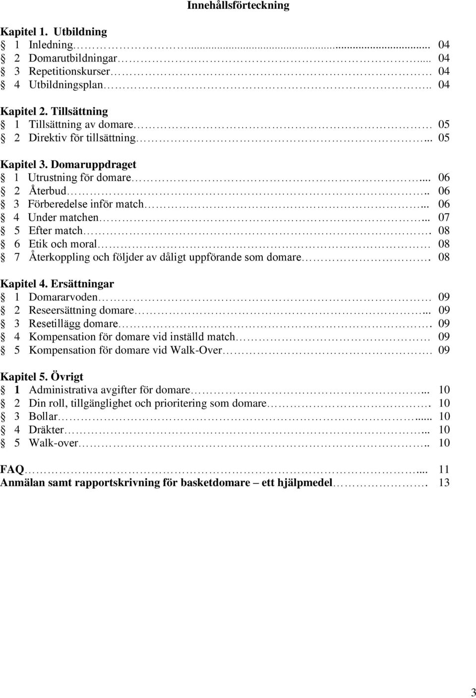 .. 07 5 Efter match. 08 6 Etik och moral 08 7 Återkoppling och följder av dåligt uppförande som domare. 08 Kapitel 4. Ersättningar 1 Domararvoden 09 2 Reseersättning domare... 09 3 Resetillägg domare.