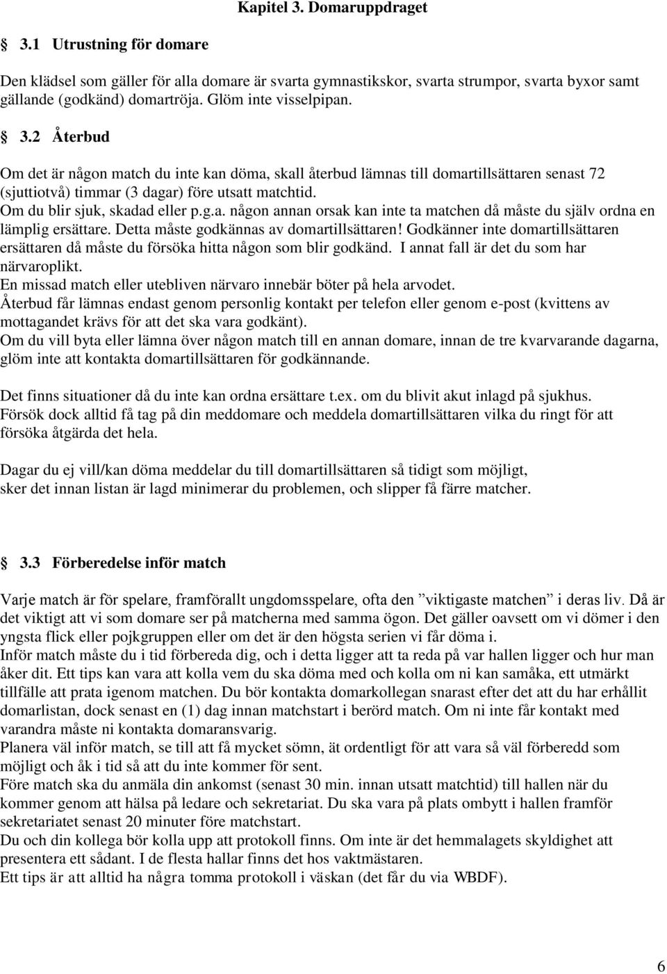 Om du blir sjuk, skadad eller p.g.a. någon annan orsak kan inte ta matchen då måste du själv ordna en lämplig ersättare. Detta måste godkännas av domartillsättaren!