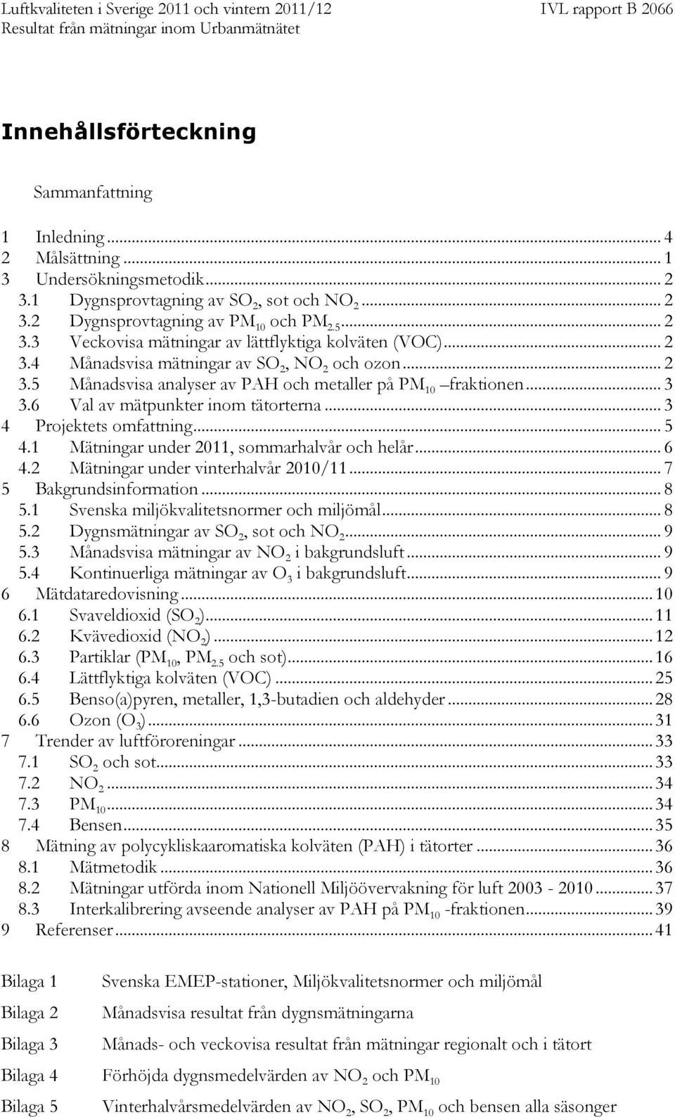 1 Mätningar under 2011, sommarhalvår och helår... 6 4.2 Mätningar under vinterhalvår 20... 7 5 Bakgrundsinformation... 8 5.1 Svenska miljökvalitetsnormer och miljömål... 8 5.2 Dygnsmätningar av SO 2, sot och NO 2.