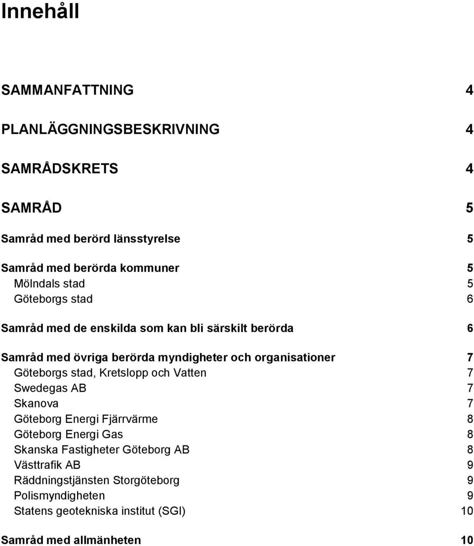 organisationer 7 Göteborgs stad, Kretslopp och Vatten 7 Swedegas AB 7 Skanova 7 Göteborg Energi Fjärrvärme 8 Göteborg Energi Gas 8 Skanska