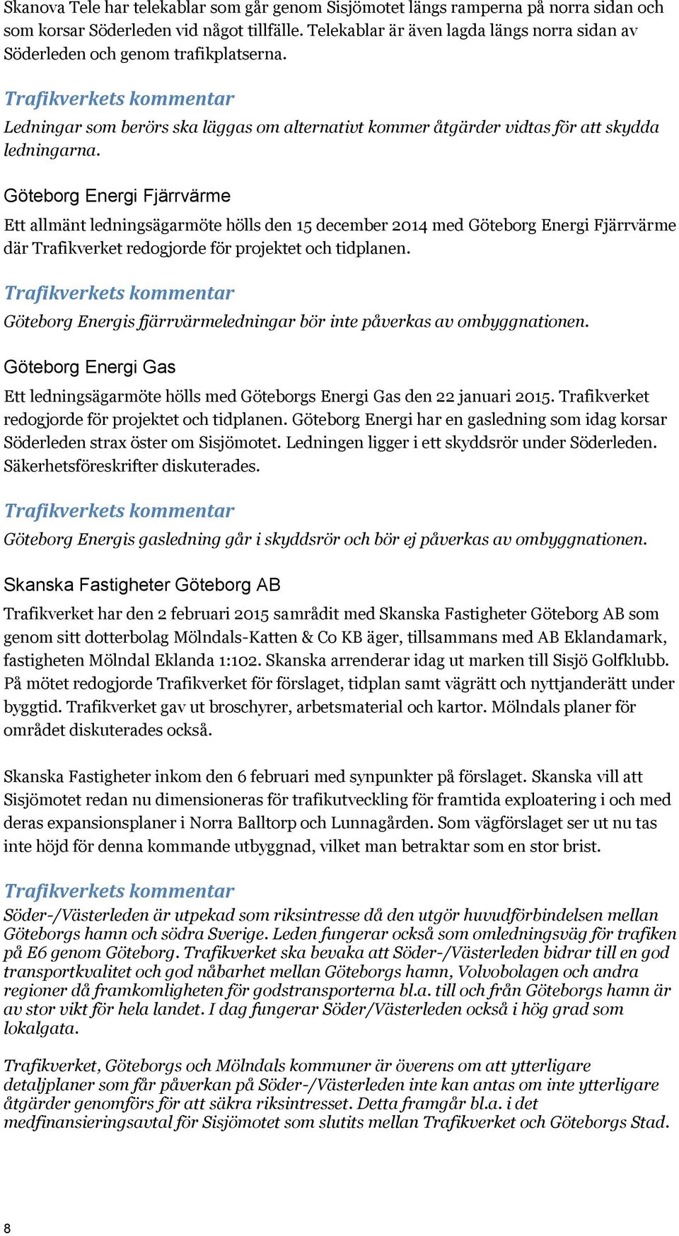 Göteborg Energi Fjärrvärme Ett allmänt ledningsägarmöte hölls den 15 december 2014 med Göteborg Energi Fjärrvärme där Trafikverket redogjorde för projektet och tidplanen.