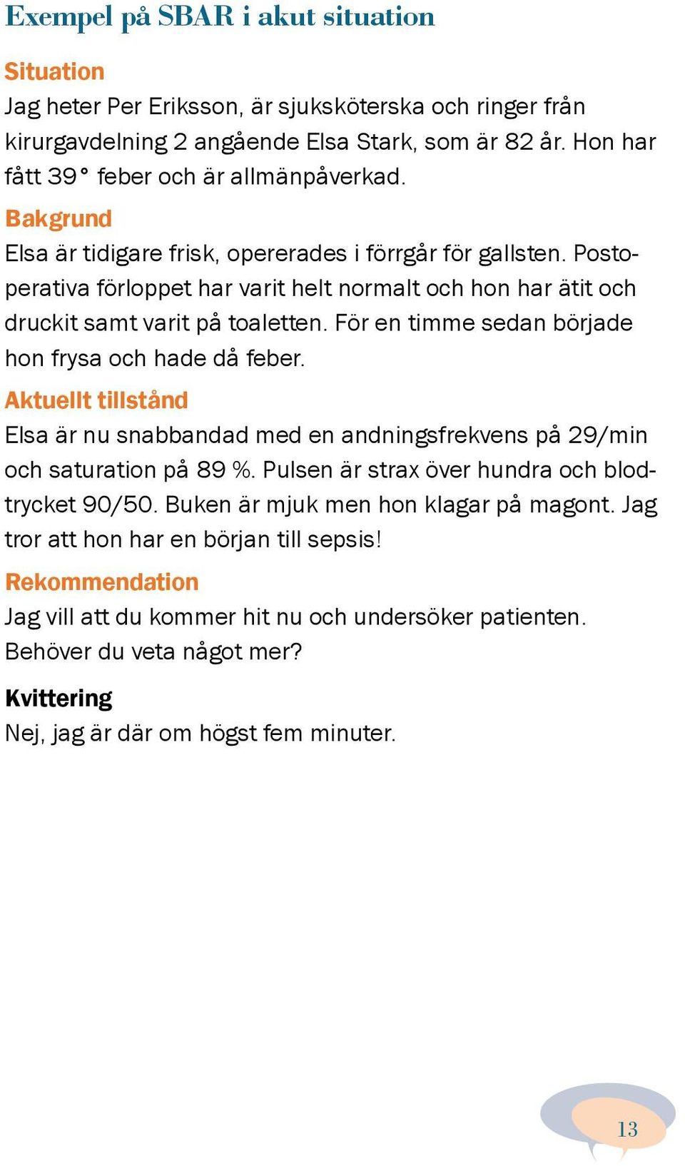 För en timme sedan började hon frysa och hade då feber. Aktuellt tillstånd Elsa är nu snabbandad med en andningsfrekvens på 29/min och saturation på 89 %.