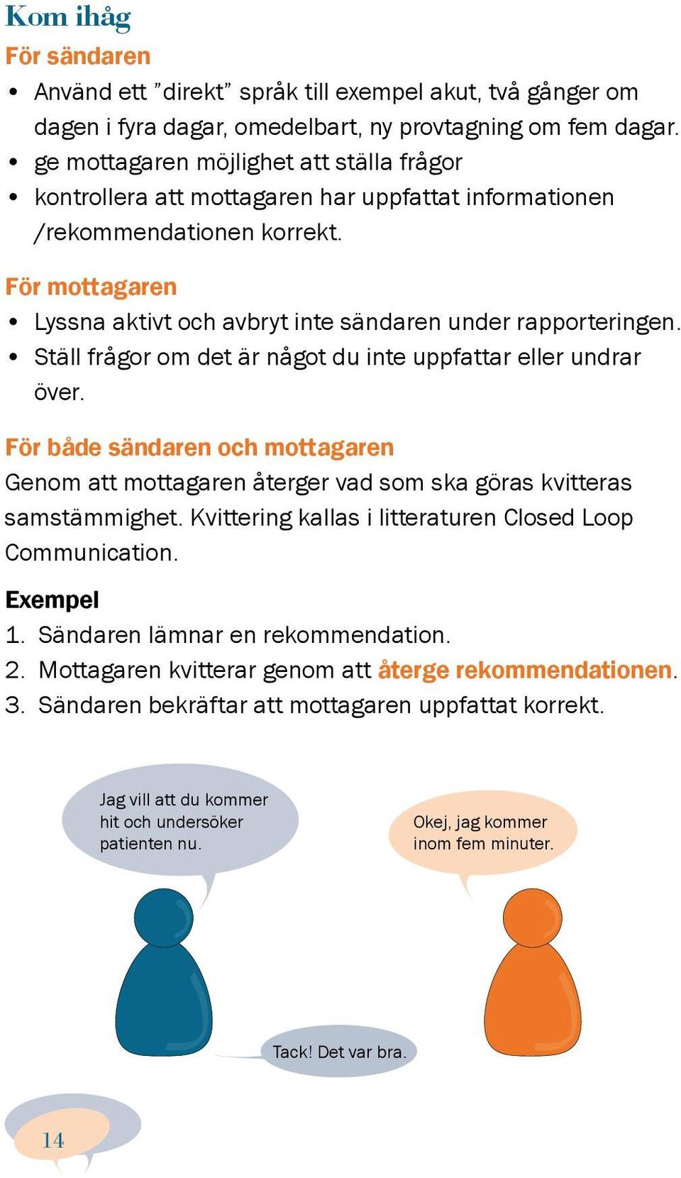 Ställ frågor om det är något du inte uppfattar eller undrar över. För både sändaren och mottagaren Genom att mottagaren återger vad som ska göras kvitteras samstämmighet.