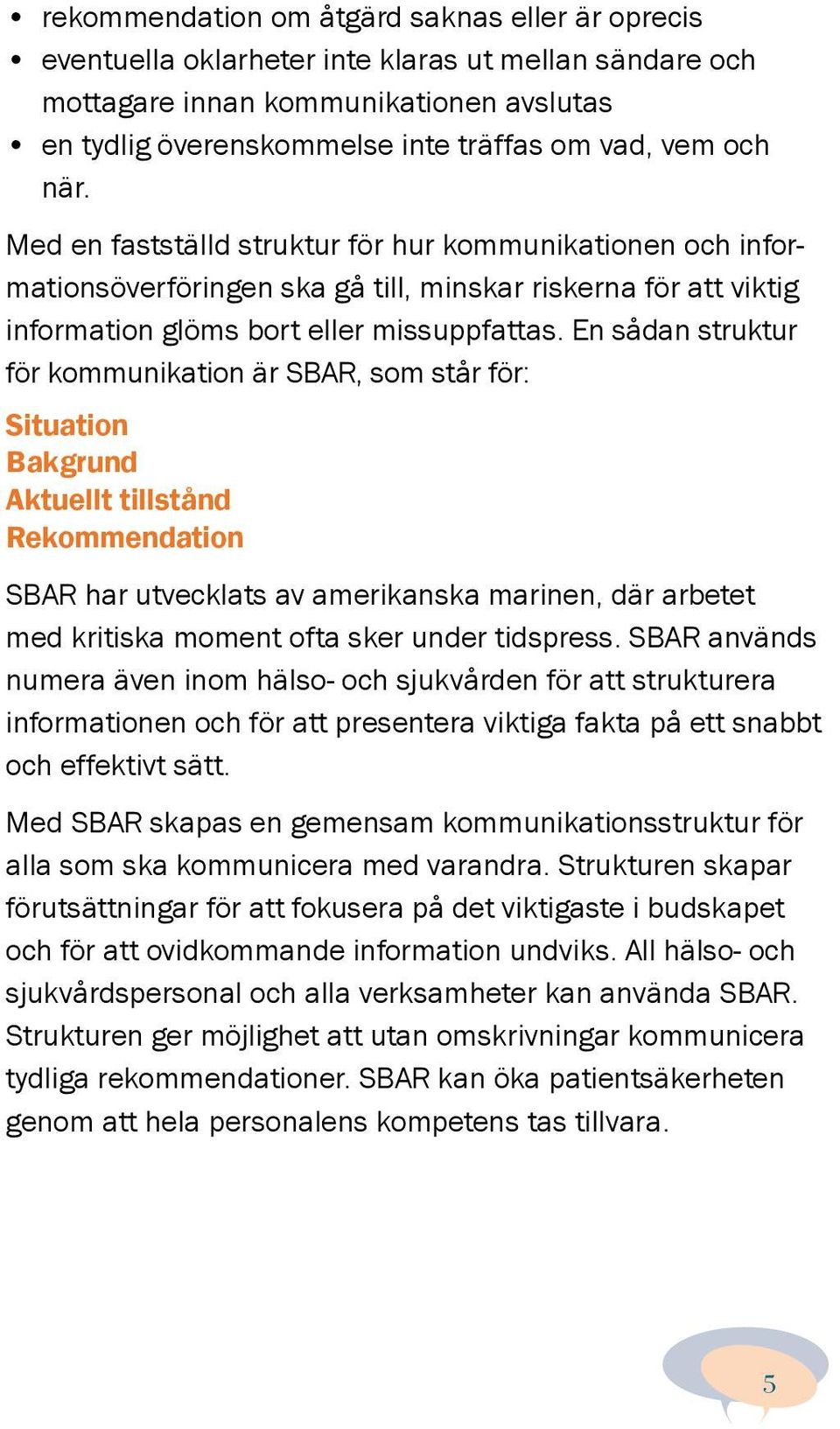 En sådan struktur för kommunikation är SBAR, som står för: Situation Bakgrund Aktuellt tillstånd Rekommendation SBAR har utvecklats av amerikanska marinen, där arbetet med kritiska moment ofta sker