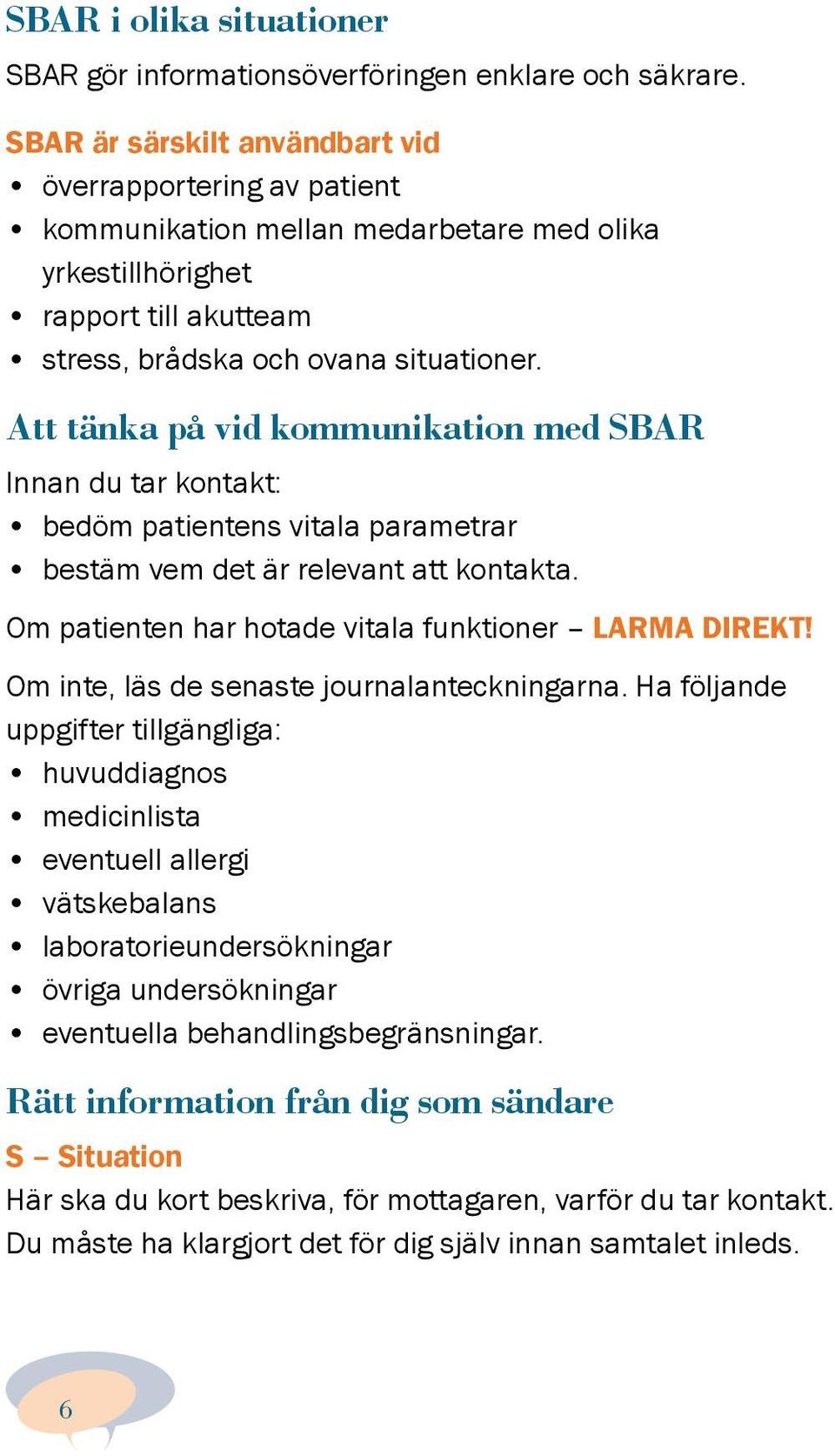 Att tänka på vid kommunikation med SBAR Innan du tar kontakt: bedöm patientens vitala parametrar bestäm vem det är relevant att kontakta. Om patienten har hotade vitala funktioner LARMA DIREKT!