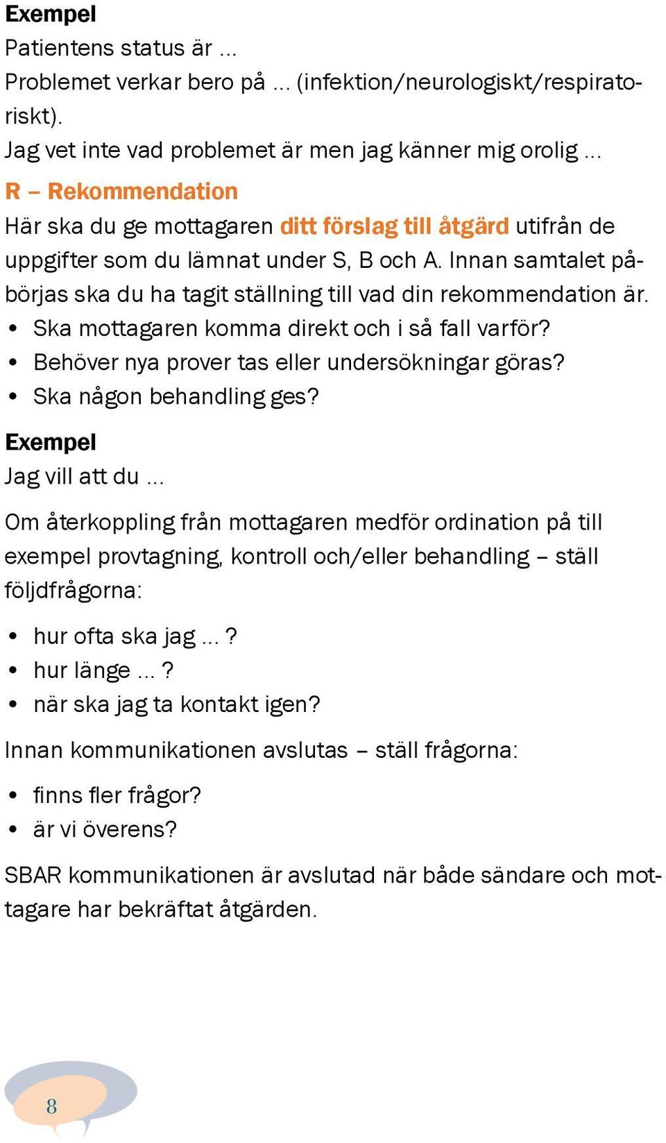 Innan samtalet påbörjas ska du ha tagit ställning till vad din rekommendation är. Ska mottagaren komma direkt och i så fall varför? Behöver nya prover tas eller undersökningar göras?