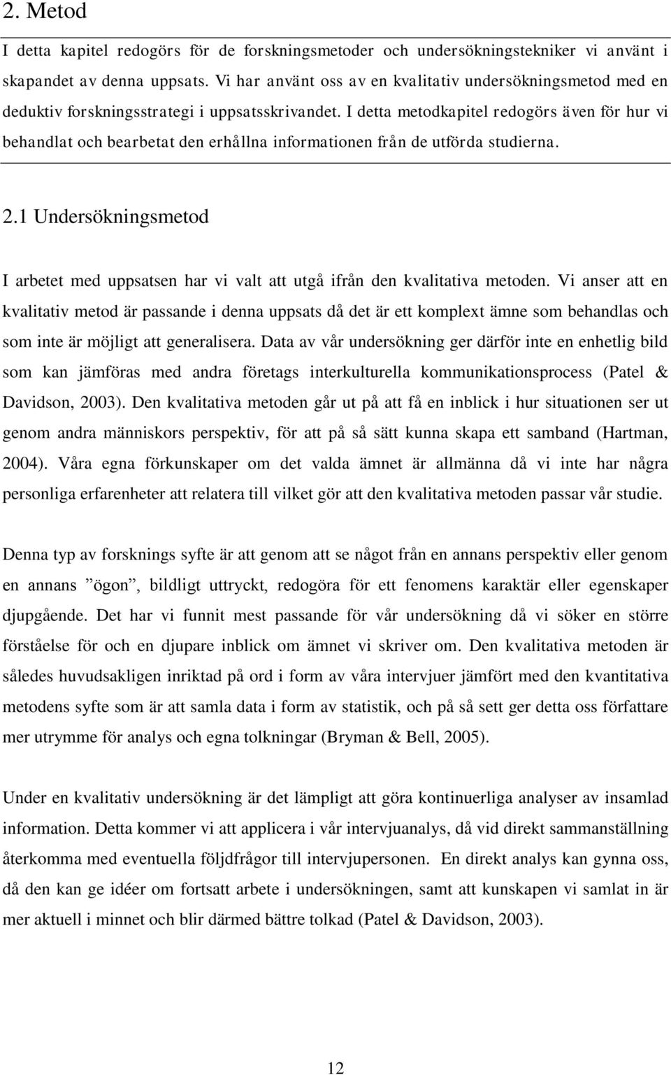 I detta metodkapitel redogörs även för hur vi behandlat och bearbetat den erhållna informationen från de utförda studierna. 2.