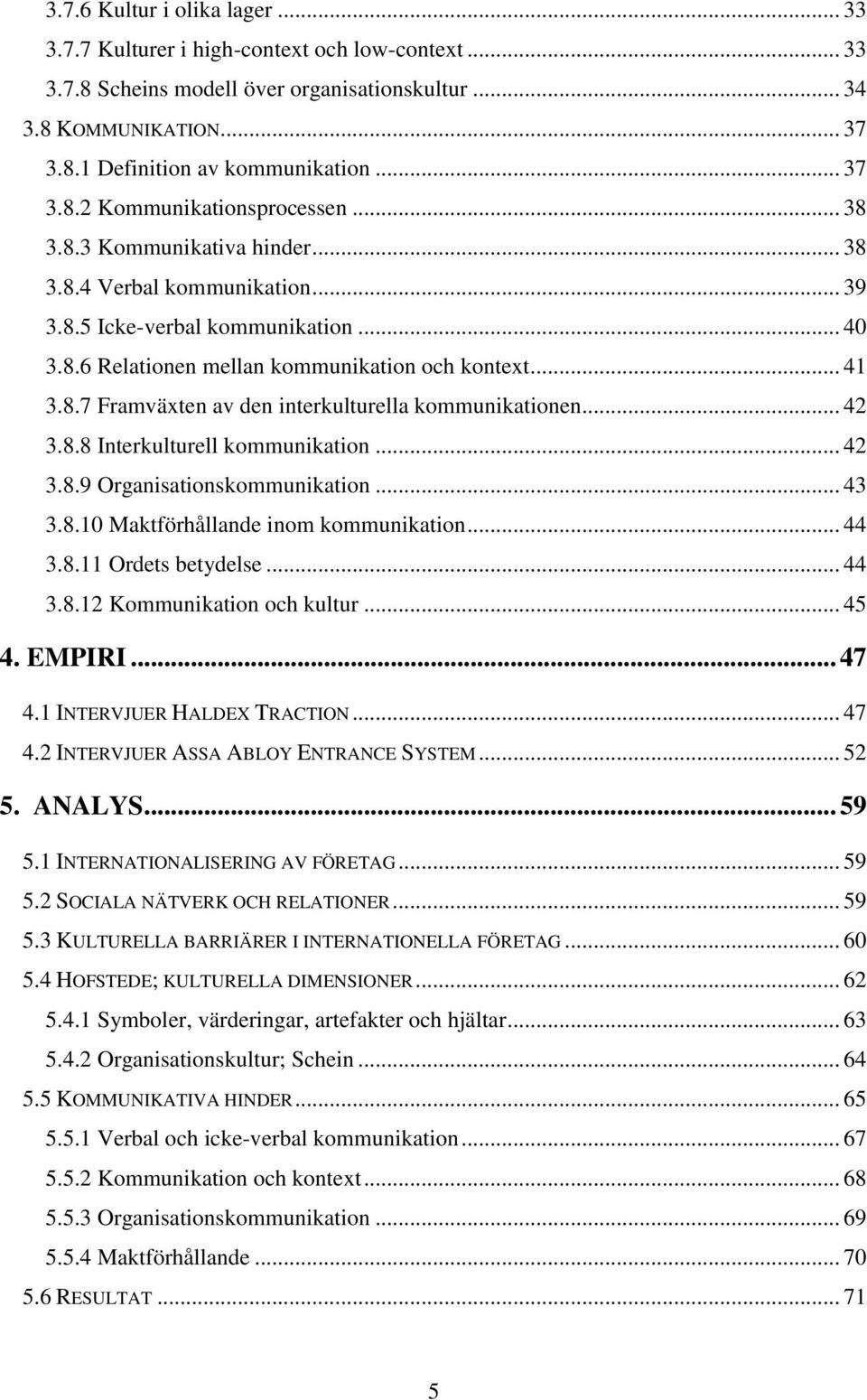 .. 41 3.8.7 Framväxten av den interkulturella kommunikationen... 42 3.8.8 Interkulturell kommunikation... 42 3.8.9 Organisationskommunikation... 43 3.8.10 Maktförhållande inom kommunikation... 44 3.8.11 Ordets betydelse.