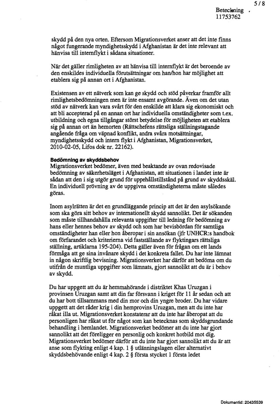 När det gäller rimligheten av att hänvisa till internflykt är det beroende av den enskildes individuella förutsättningar om han/hon har möjlighet att etablera sig på annan ort i Afghanistan.