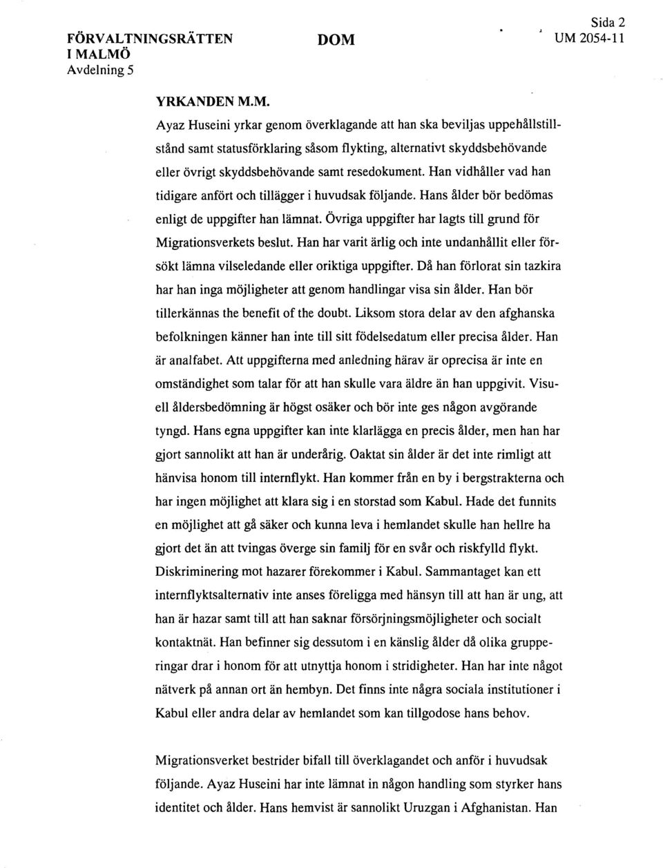 Han vidhåller vad han tidigare anfört och tillägger i huvudsak följande. Hans ålder bör bedömas enligt de uppgifter han lämnat. Övriga uppgifter har lagts till grund för Migrationsverkets beslut.