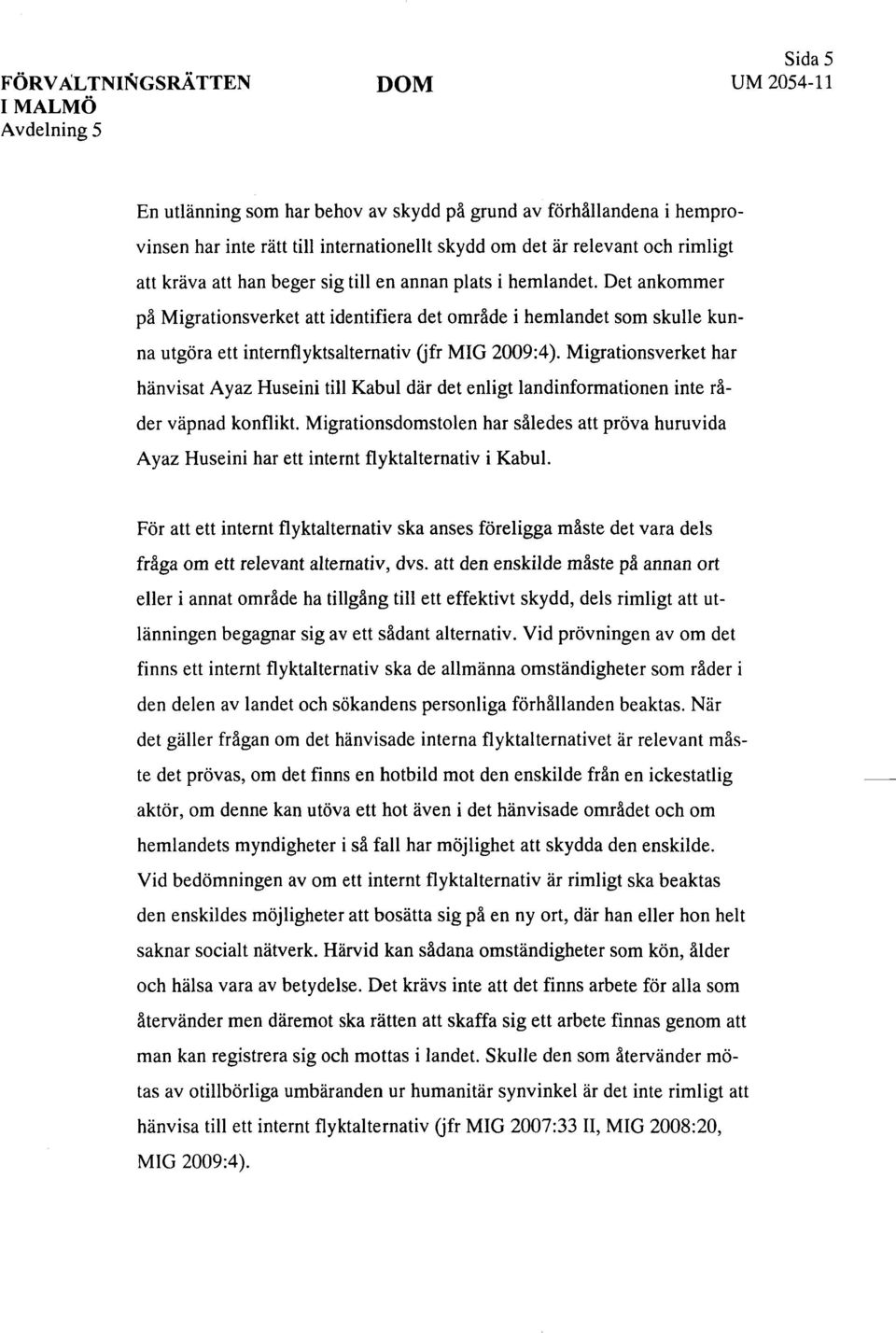 Det ankommer på Migrationsverket att identifiera det område i hemlandet som skulle kunna utgöra ett internflyktsalternativ (jfr MIG 2009:4).