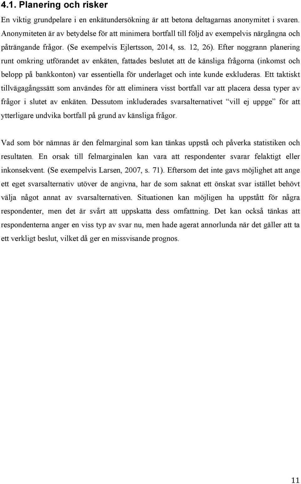 Efter noggrann planering runt omkring utförandet av enkäten, fattades beslutet att de känsliga frågorna (inkomst och belopp på bankkonton) var essentiella för underlaget och inte kunde exkluderas.