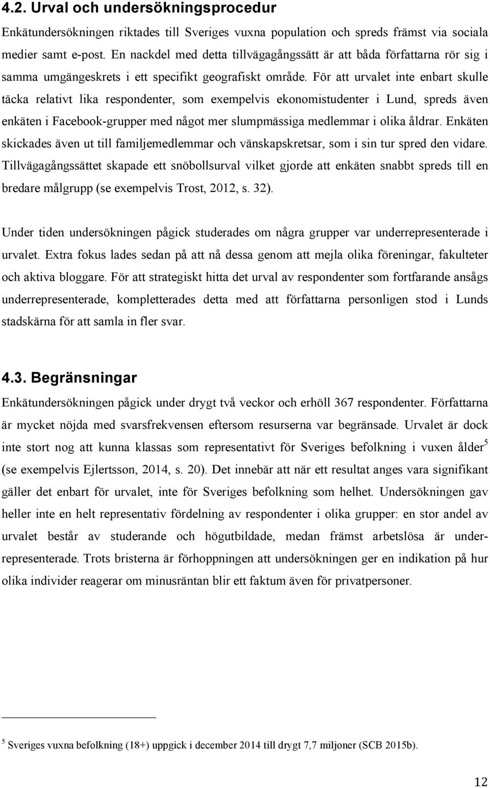 För att urvalet inte enbart skulle täcka relativt lika respondenter, som exempelvis ekonomistudenter i Lund, spreds även enkäten i Facebook-grupper med något mer slumpmässiga medlemmar i olika åldrar.