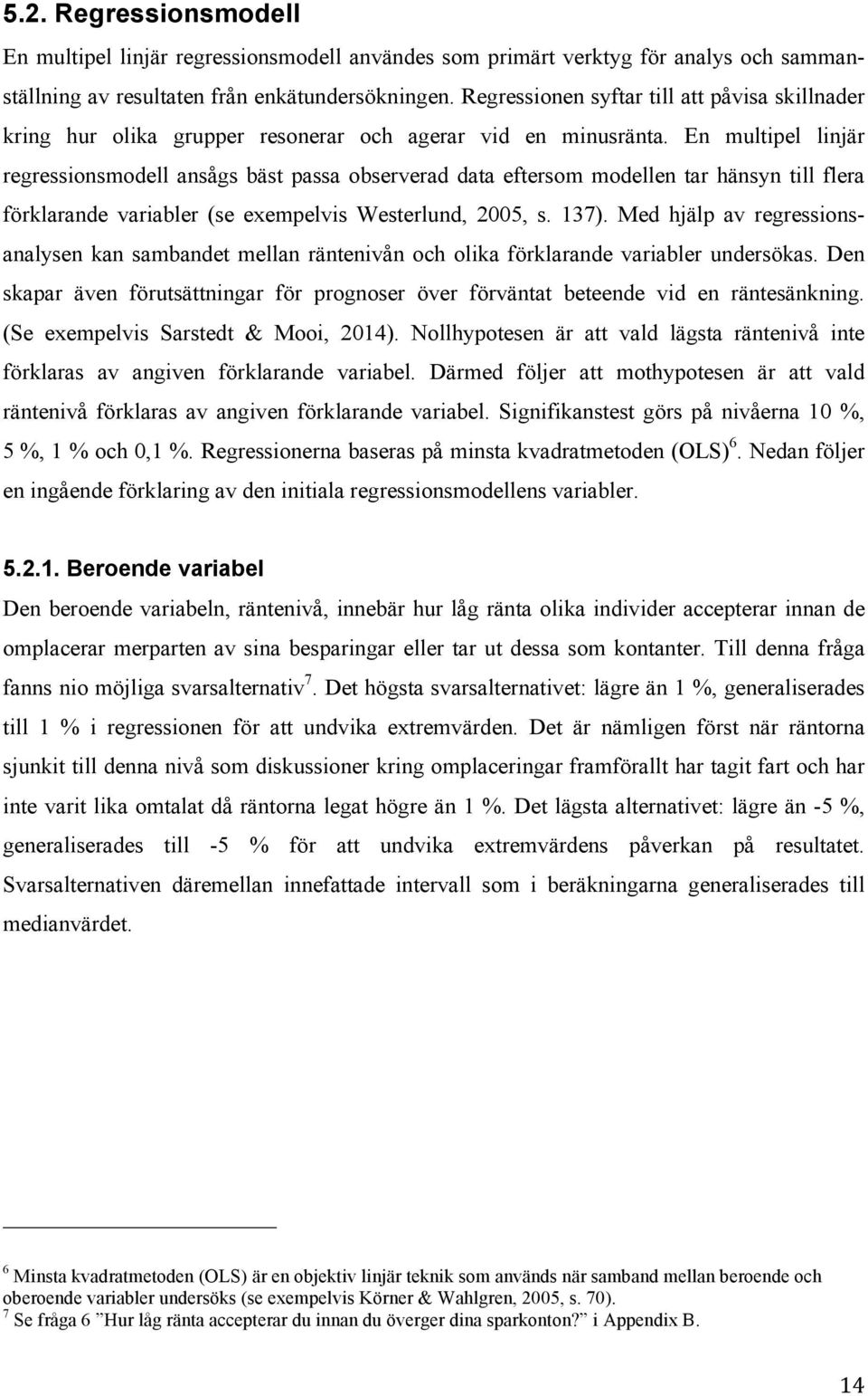 En multipel linjär regressionsmodell ansågs bäst passa observerad data eftersom modellen tar hänsyn till flera förklarande variabler (se exempelvis Westerlund, 2005, s. 137).