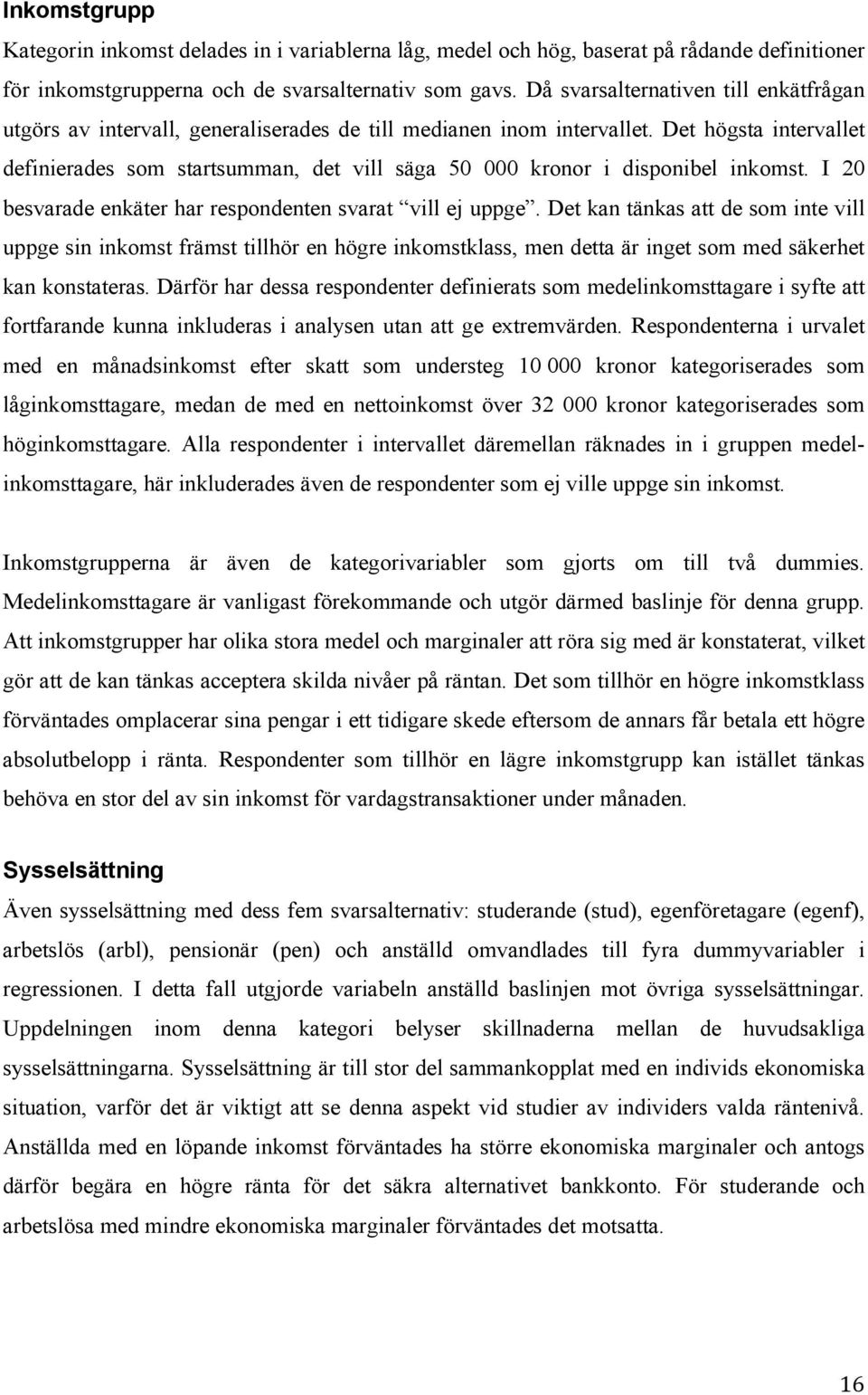 Det högsta intervallet definierades som startsumman, det vill säga 50 000 kronor i disponibel inkomst. I 20 besvarade enkäter har respondenten svarat vill ej uppge.