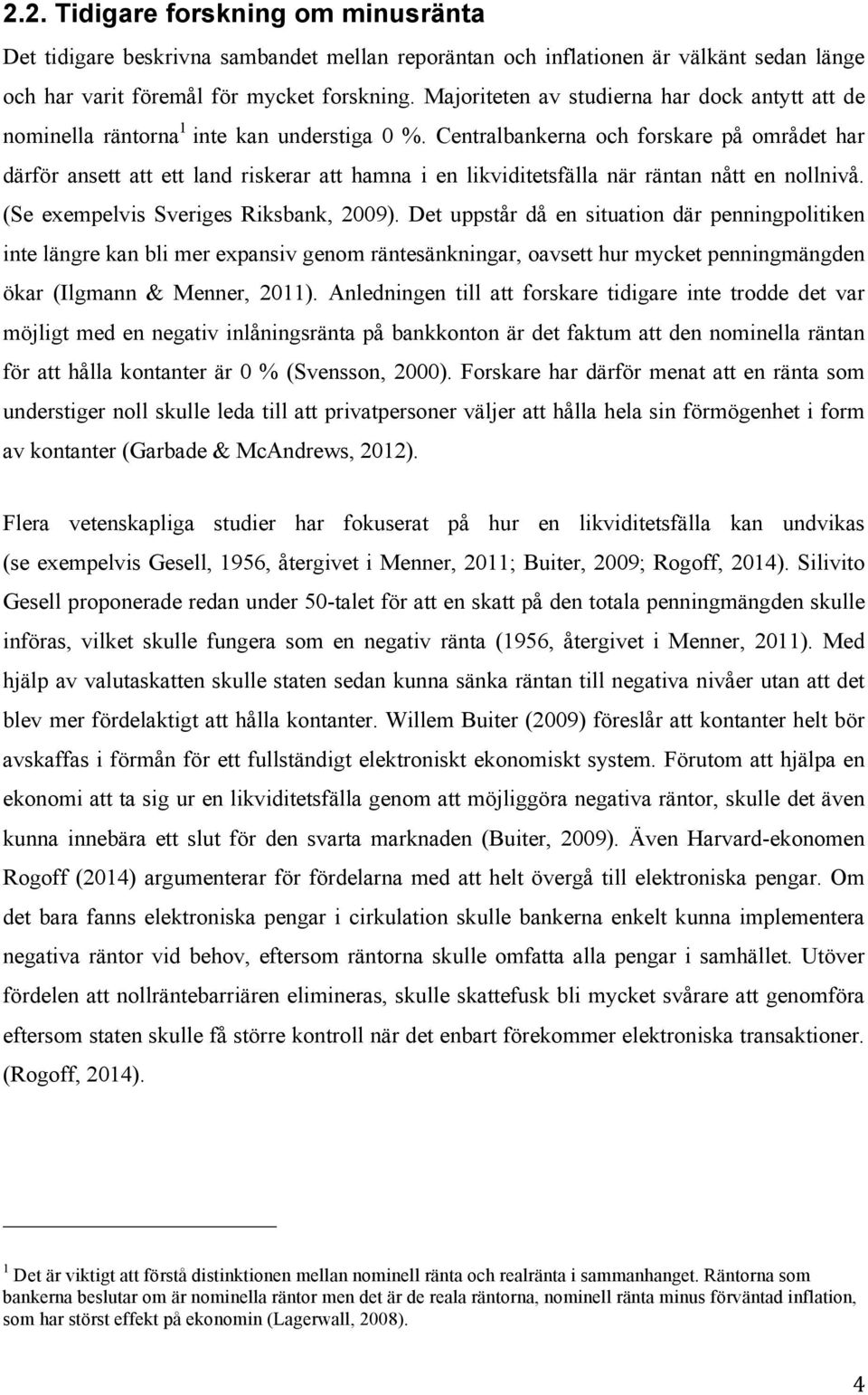 Centralbankerna och forskare på området har därför ansett att ett land riskerar att hamna i en likviditetsfälla när räntan nått en nollnivå. (Se exempelvis Sveriges Riksbank, 2009).