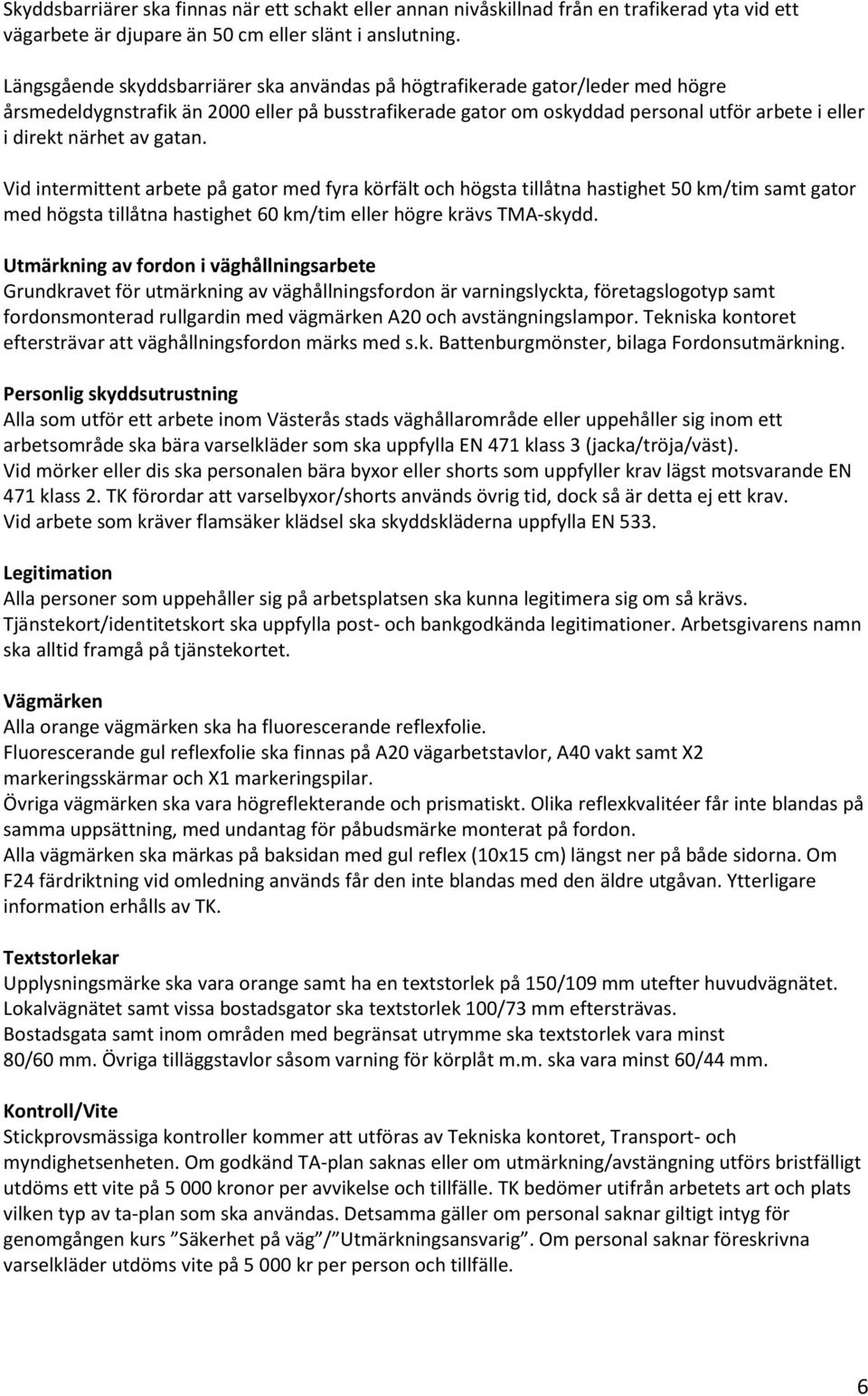 av gatan. Vid intermittent arbete på gator med fyra körfält och högsta tillåtna hastighet 50 km/tim samt gator med högsta tillåtna hastighet 60 km/tim eller högre krävs TMA-skydd.