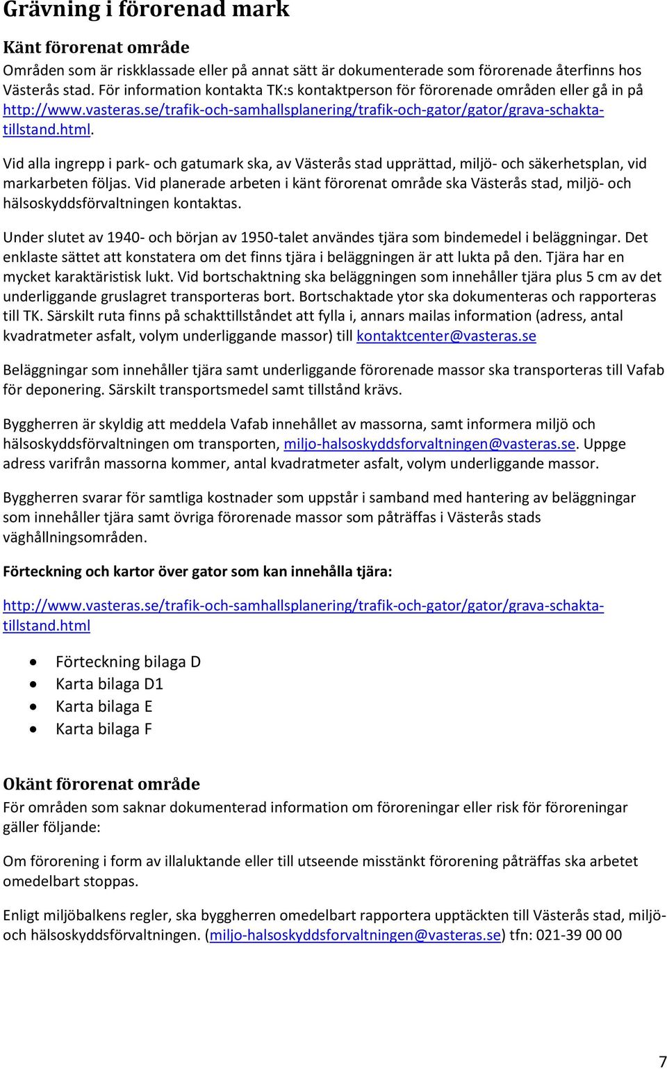 Under slutet av 1940- och början av 1950-talet användes tjära som bindemedel i beläggningar. Det enklaste sättet att konstatera om det finns tjära i beläggningen är att lukta på den.