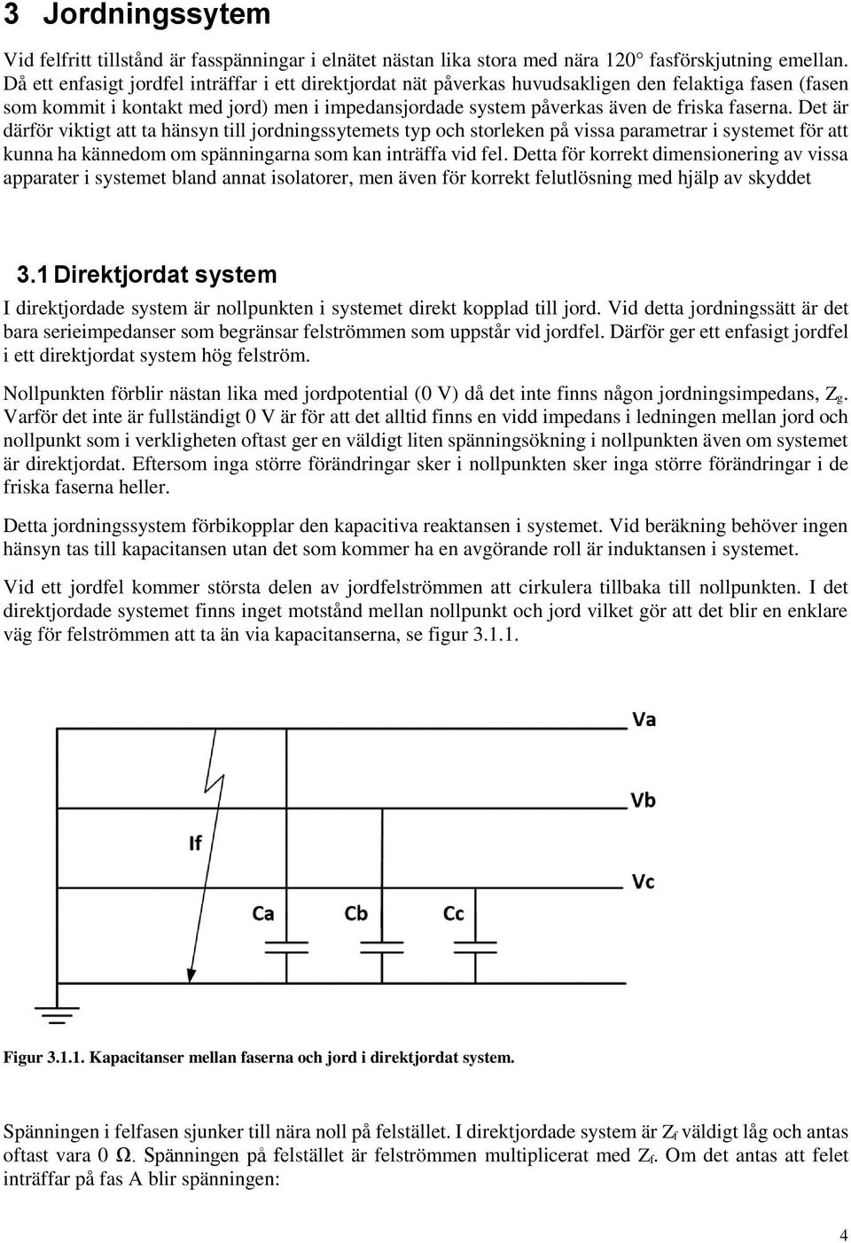 Det är därför viktigt att ta hänsyn till jordningssytemets typ och storleken på vissa parametrar i systemet för att kunna ha kännedom om spänningarna som kan inträffa vid fel.